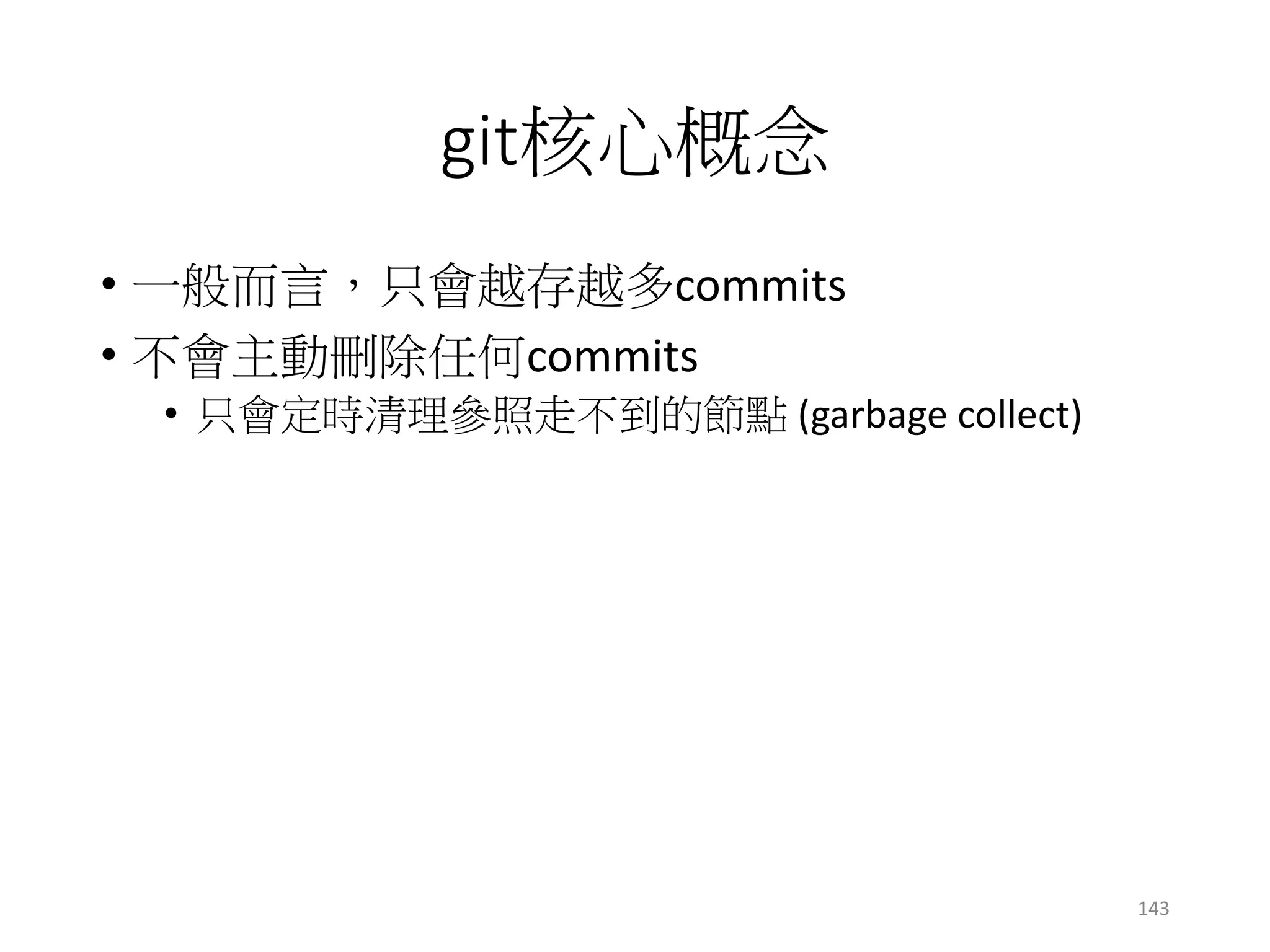 git核心概念
• 一般而言，只會越存越多commits
• 不會主動刪除任何commits
• 只會定時清理參照走不到的節點 (garbage collect)
143
 