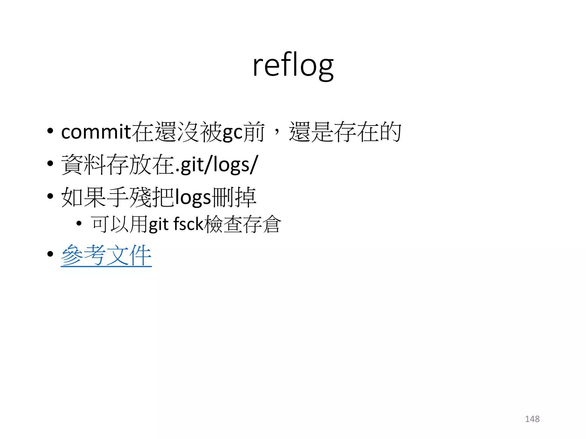 reflog
• commit在還沒被gc前，還是存在的
• 資料存放在.git/logs/
• 如果手殘把logs刪掉
• 可以用git fsck檢查存倉
• 參考文件
148
 
