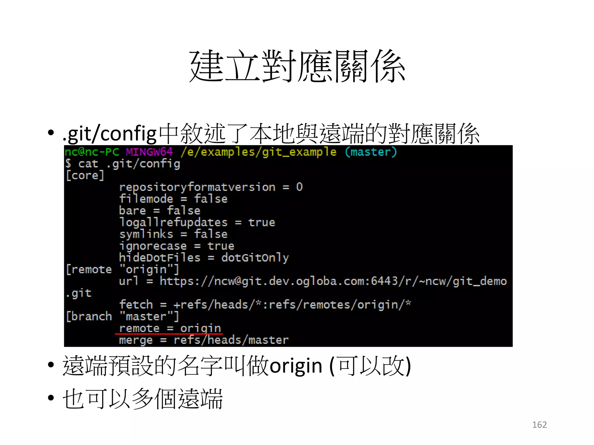 建立對應關係
• .git/config中敘述了本地與遠端的對應關係
• 遠端預設的名字叫做origin (可以改)
• 也可以多個遠端
162
 