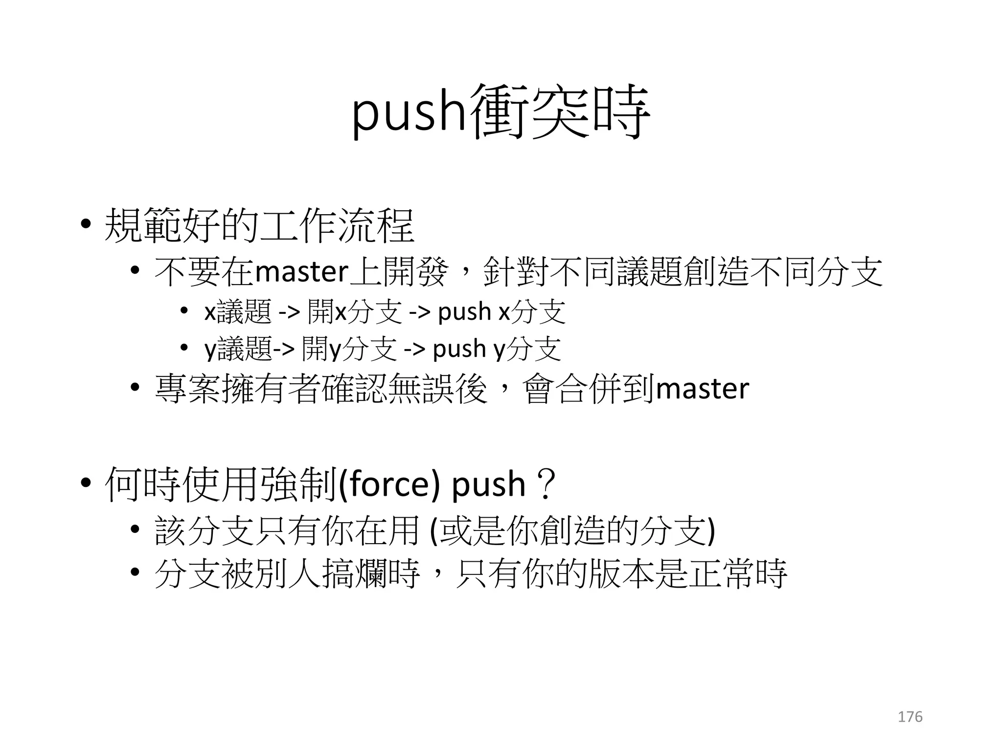 處理上傳衝突示範
• 甲先上傳
• git origin master => ok沒問題
c1c0
origin/master
c1c0
c1c0
遠端
甲電腦
乙電腦
x != y
甲/master
乙/master
x
x
y
origin/master
176
 