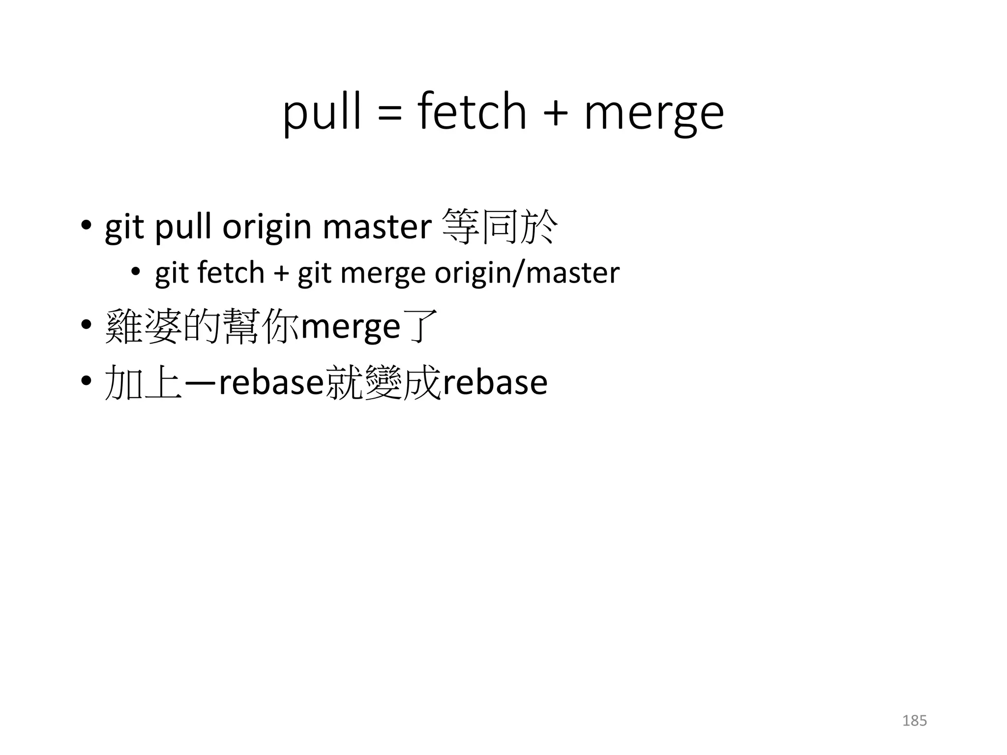 rebase版
• 再上傳一次
• git push origin master
c1c0
origin/master
c1c0
遠端
乙電腦
x != y
乙/master
x
y
x
origin/master
會複製一份新的！
185
y
 