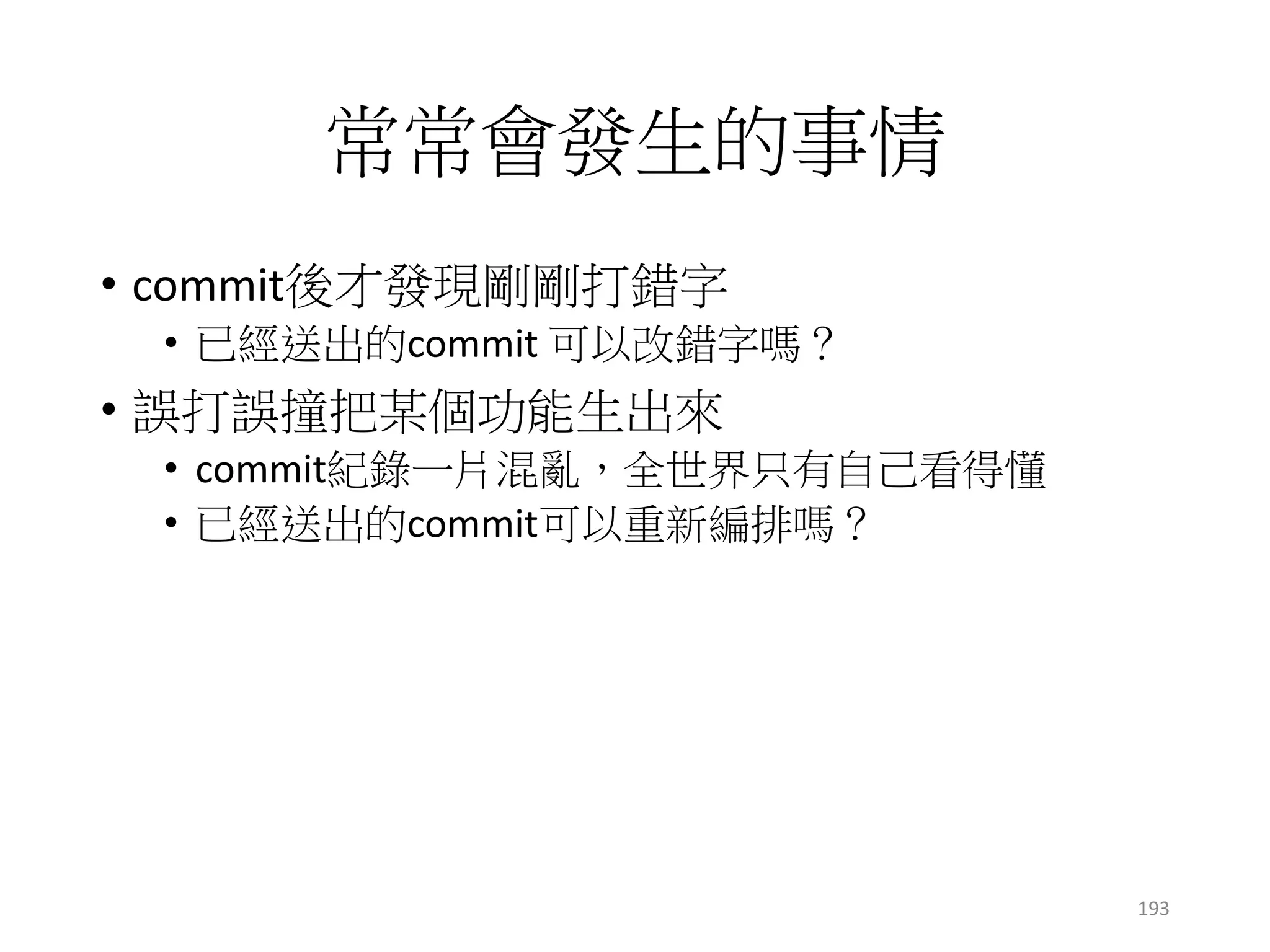 git概念
• git不會主動幫你刪除任何節點
• 除了倒垃圾時間 (gc)
c1 c2 master
c1 c2
masterc3
amend之前
amend之後 commit編號不一樣
存的內容也不一樣
193
 