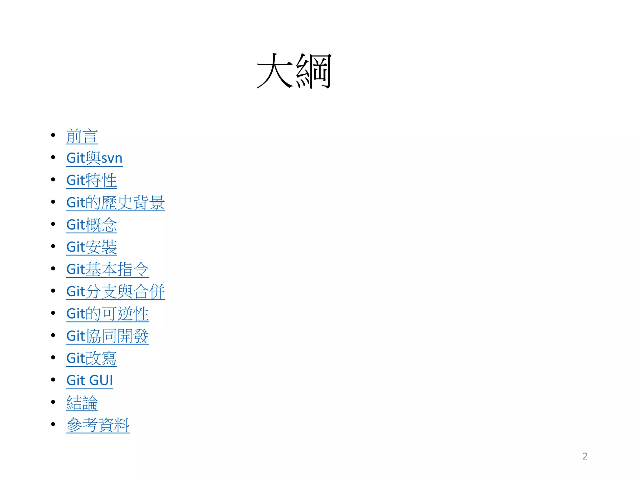 大綱
• 前言
• Git與svn
• Git特性
• Git的歷史背景
• Git概念
• Git安裝
• Git基本指令
• Git分支與合併
• Git的可逆性
• Git協同開發
• Git改寫
• Git GUI
• 結論
• 參考資料
2
 