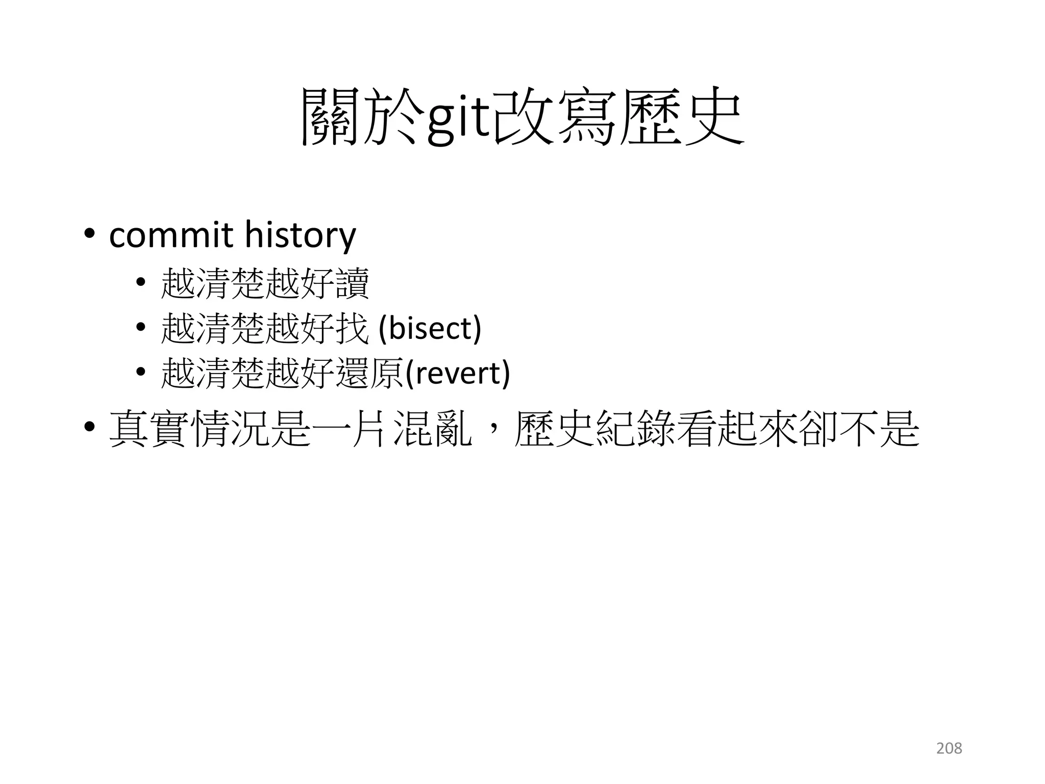 好的工具帶你上天堂
• TortoiseGit (連結)
• 設計上偏向svn的操作方式
• Eclipse內建 (連結)
• 請下載EE版的Eclipse，已內建
• 同步率有bug (誤差)
• SourceTree (連結)
• 個人推薦
• GUI只實作Git大部分的功能
• 會有只能手動打指令的時候
• 了解底層概念與指令還是有必要的
GUIGit
208
 