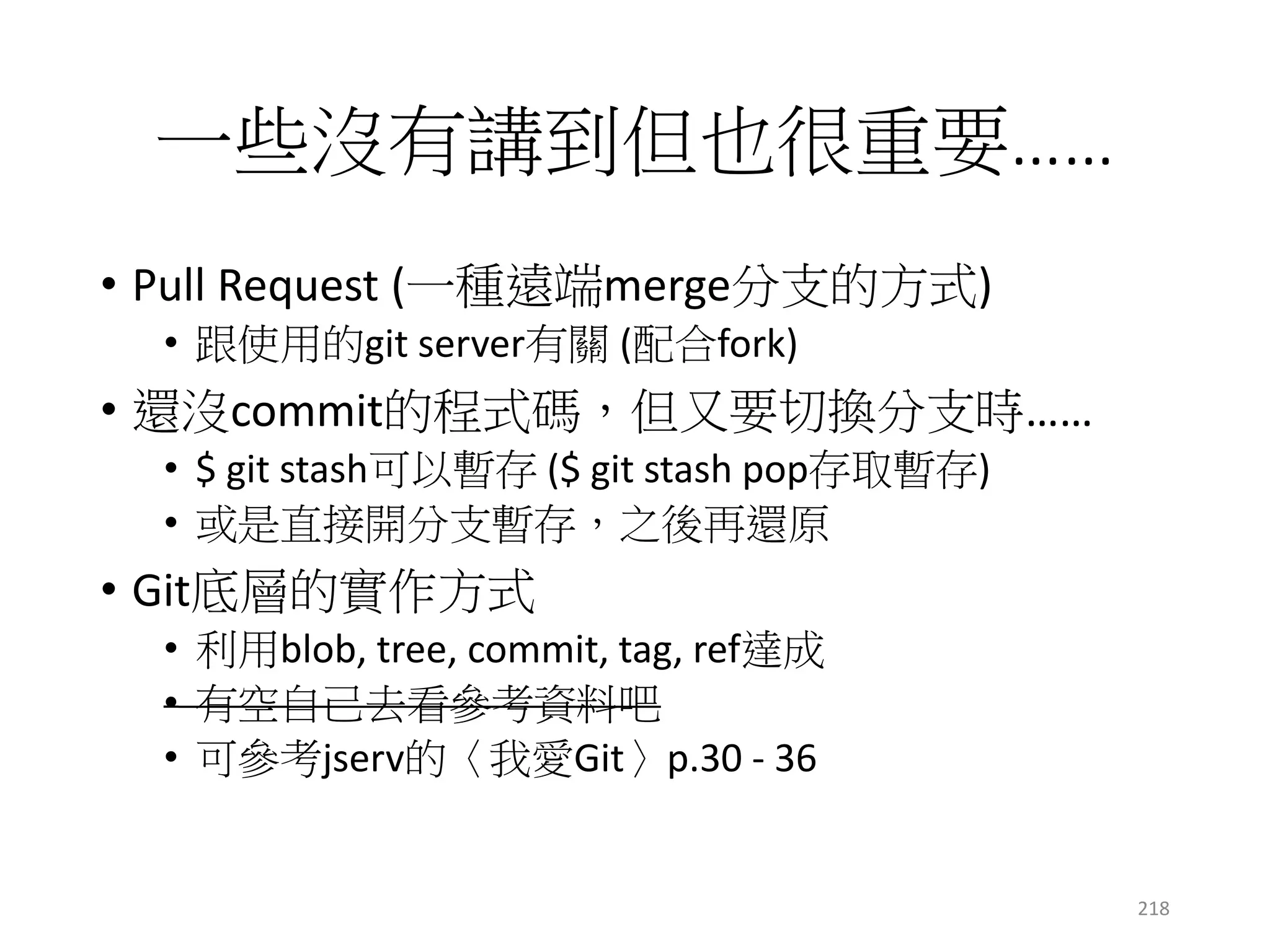 參考資料
• love git (jserv)
• Git 線上教材 (ihower)
• 連猴子都能懂的git入門指南
• git 30天教材 (Will)
• think like a git
• git magic
• Git for Computer Scientists
• Git from bottom
• rebase & merge concept
218
 