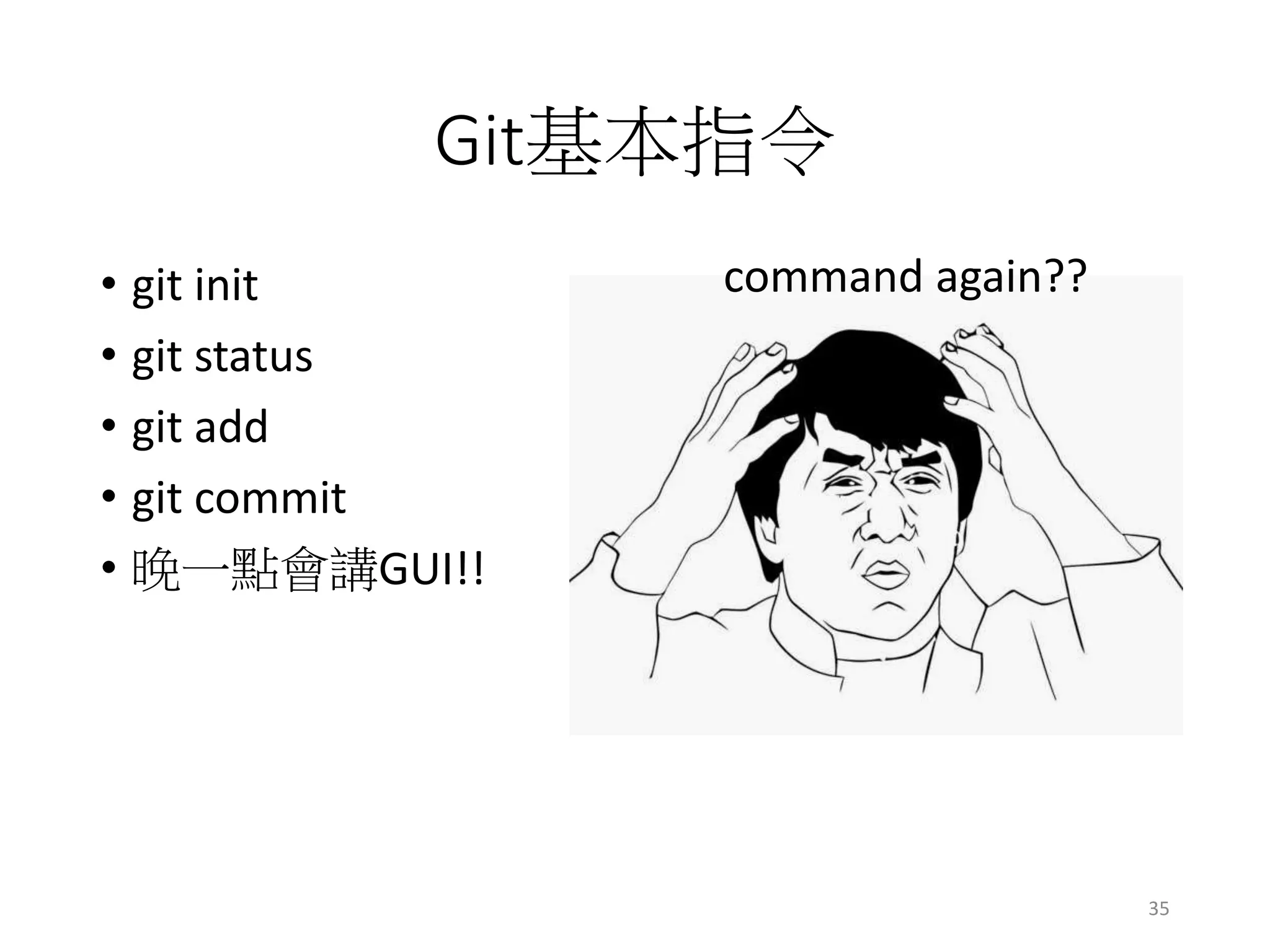 Git基本指令
• git init
• git status
• git add
• git commit
• 晚一點會講GUI!!
command again??
35
 