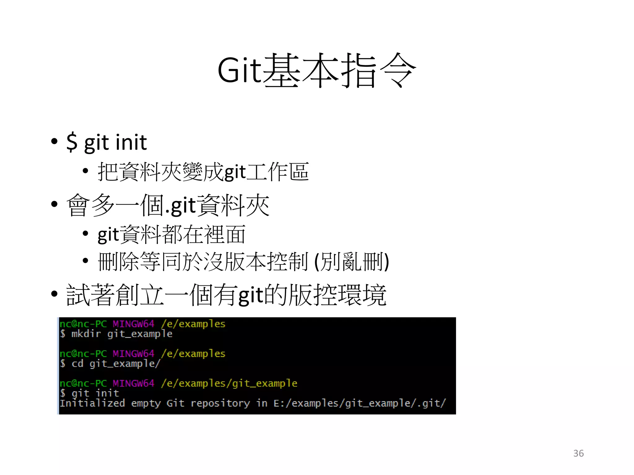 Git基本指令
• $ git init
• 把資料夾變成git工作區
• 會多一個.git資料夾
• git資料都在裡面
• 刪除等同於沒版本控制 (別亂刪)
• 試著創立一個有git的版控環境
36
 