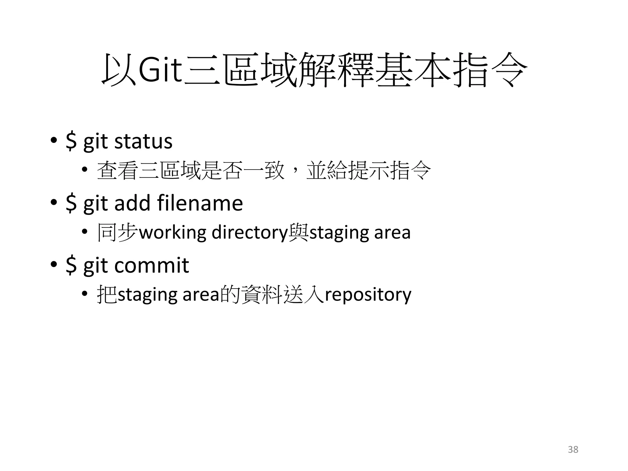 以Git三區域解釋基本指令
• $ git status
• 查看三區域是否一致，並給提示指令
• $ git add filename
• 同步working directory與staging area
• $ git commit
• 把staging area的資料送入repository
38
 
