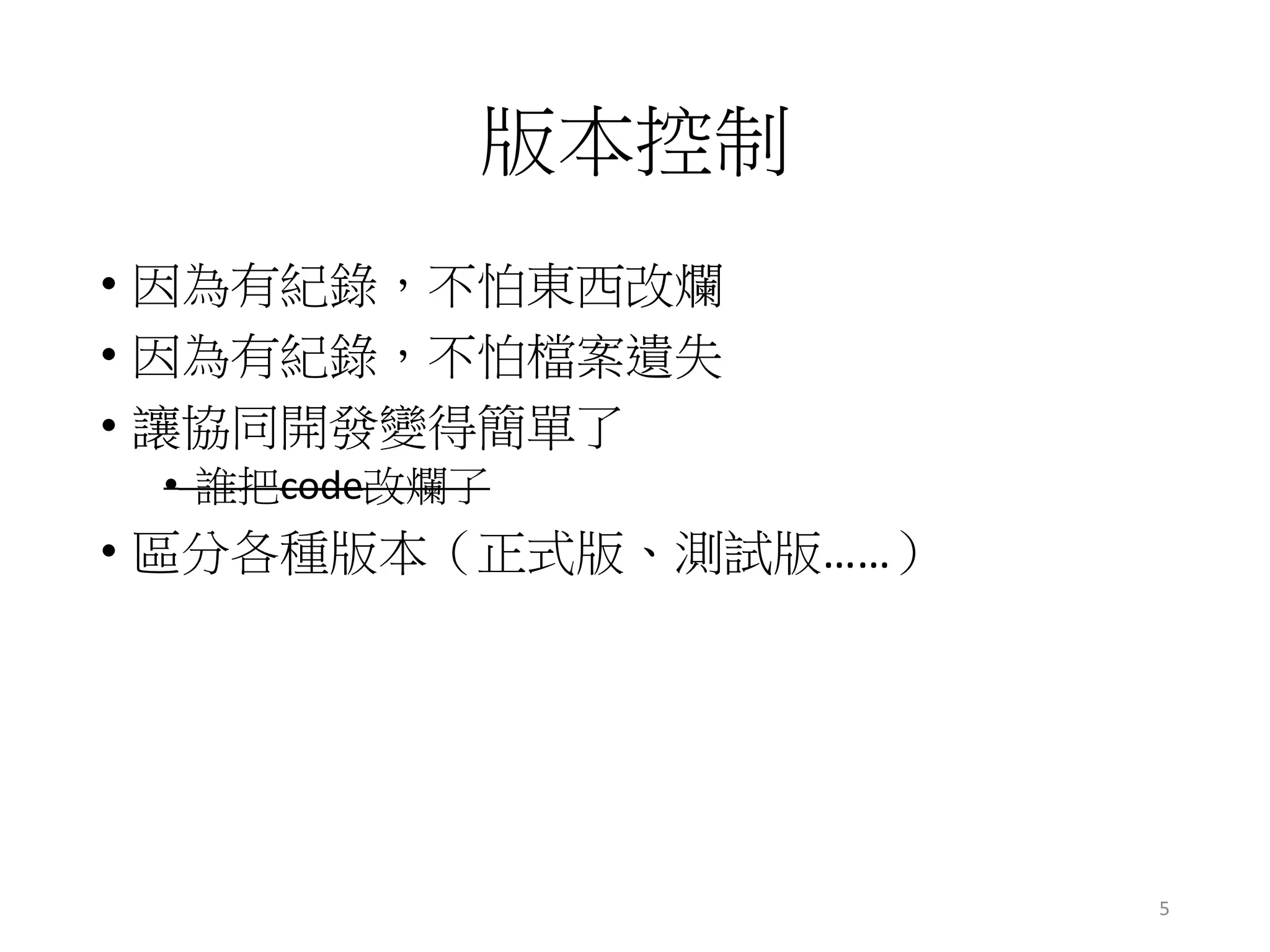 版本控制
• 因為有紀錄，不怕東西改爛
• 因為有紀錄，不怕檔案遺失
• 讓協同開發變得簡單了
• 誰把code改爛了
• 區分各種版本（正式版、測試版……）
5
 