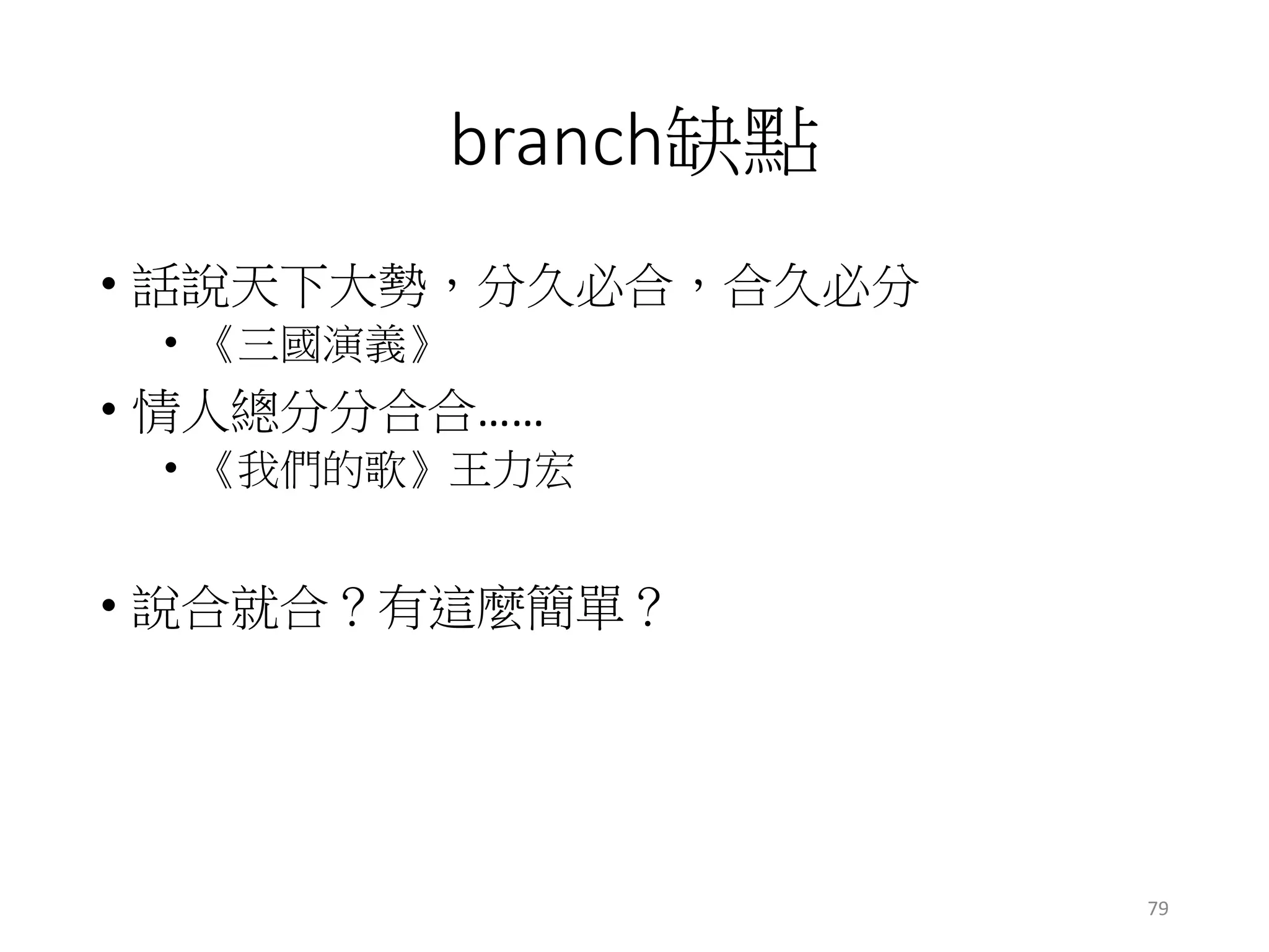 branch缺點
• 話說天下大勢，分久必合，合久必分
• 《三國演義》
• 情人總分分合合……
• 《我們的歌》王力宏
• 說合就合？有這麼簡單？
79
 