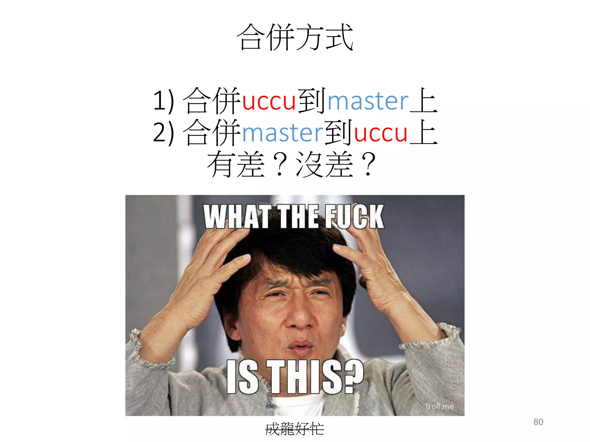 合併方式
1) 合併uccu到master上
2) 合併master到uccu上
有差？沒差？
成龍好忙
80
 