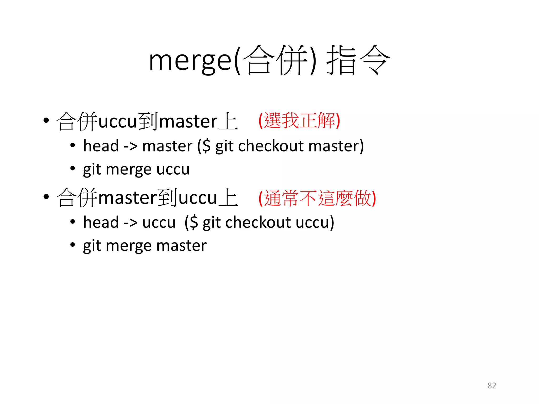merge(合併) 指令
• 合併uccu到master上
• head -> master ($ git checkout master)
• git merge uccu
• 合併master到uccu上
• head -> uccu ($ git checkout uccu)
• git merge master
(選我正解)
(通常不這麼做)
82
 