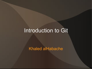 Introduction to Git
Khaled alHabache
 