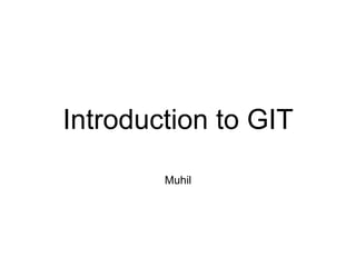 Introduction to GIT
Muhil
 