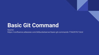 Basic Git Command
Source:
https://confluence.atlassian.com/bitbucketserver/basic-git-commands-776639767.html
 
