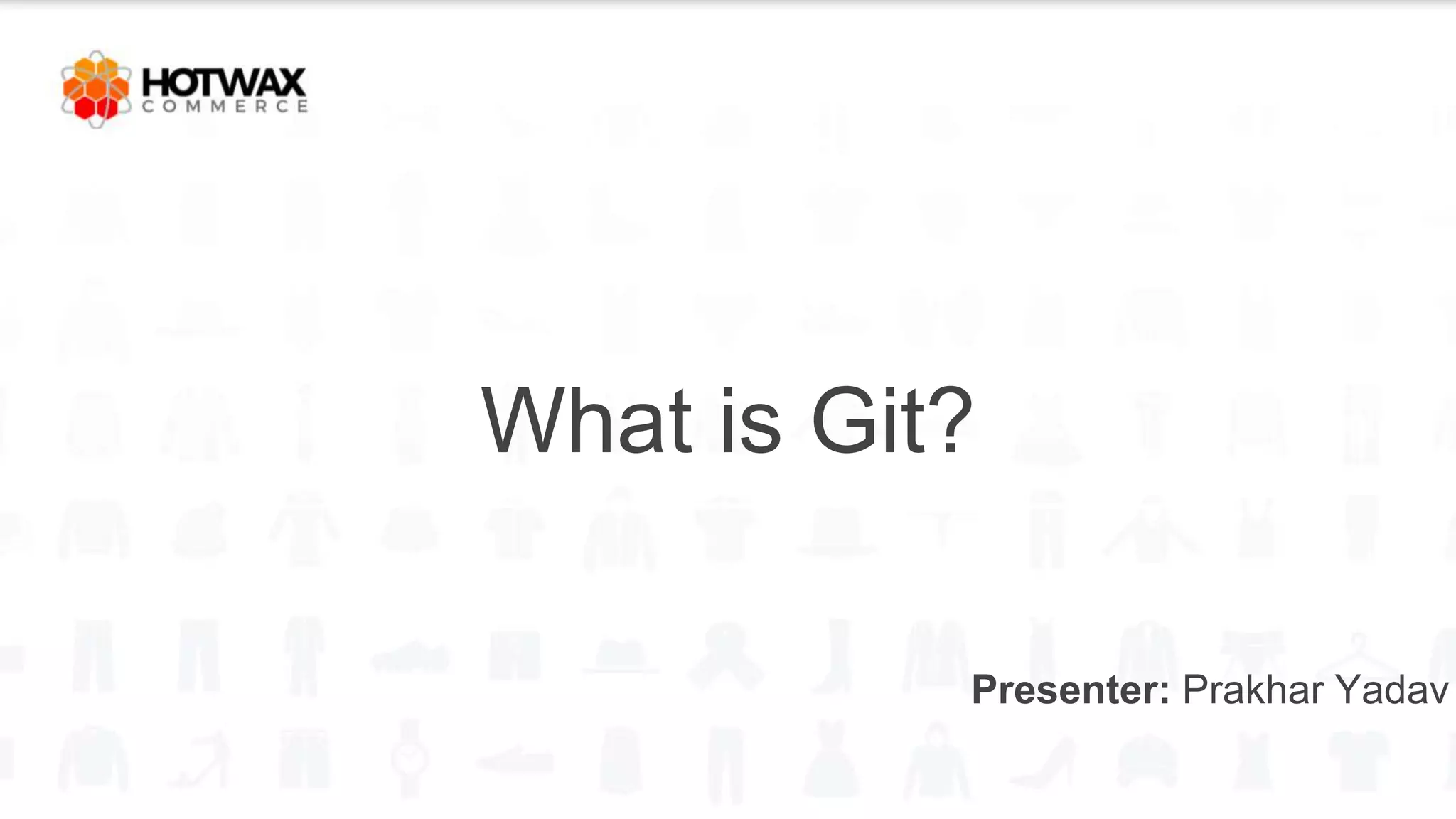 What is Git?
Presenter: Prakhar Yadav
 