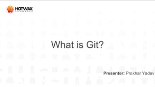 What is Git?
Presenter: Prakhar Yadav
 