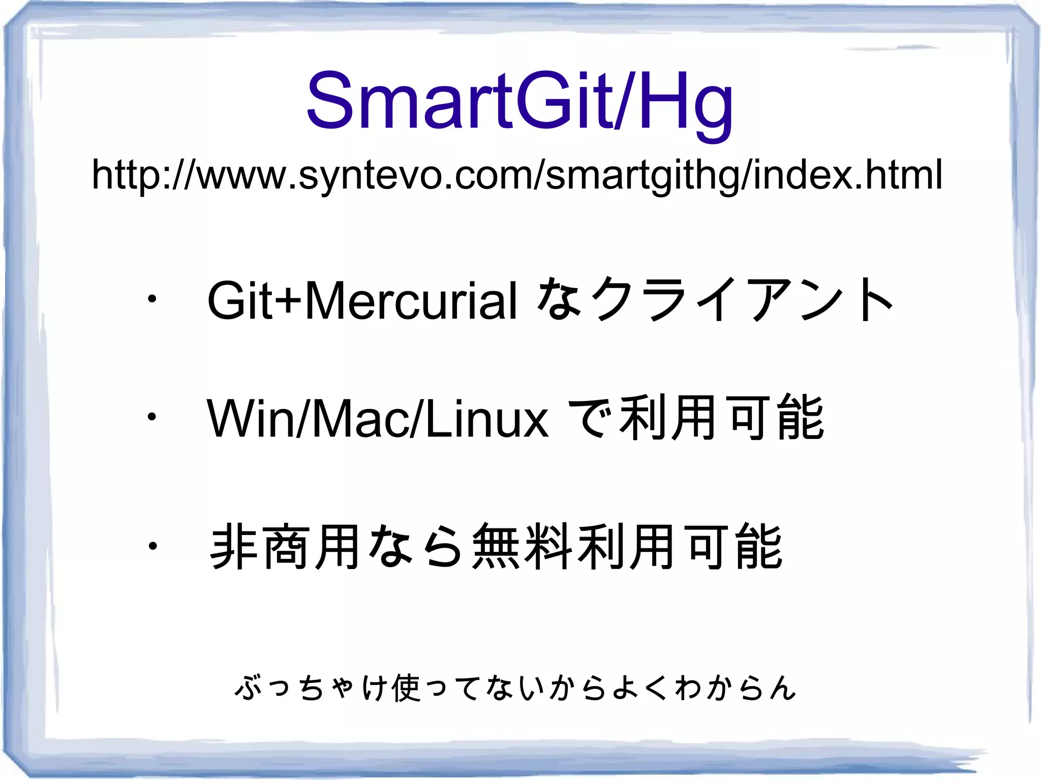 SmartGit/Hg
http://www.syntevo.com/smartgithg/index.html


  ・ Git+Mercurial なクライアント

  ・ Win/Mac/Linux で利用可能

  ・ 非商用なら無料利用可能

       ぶっちゃけ使ってないからよくわからん
 
