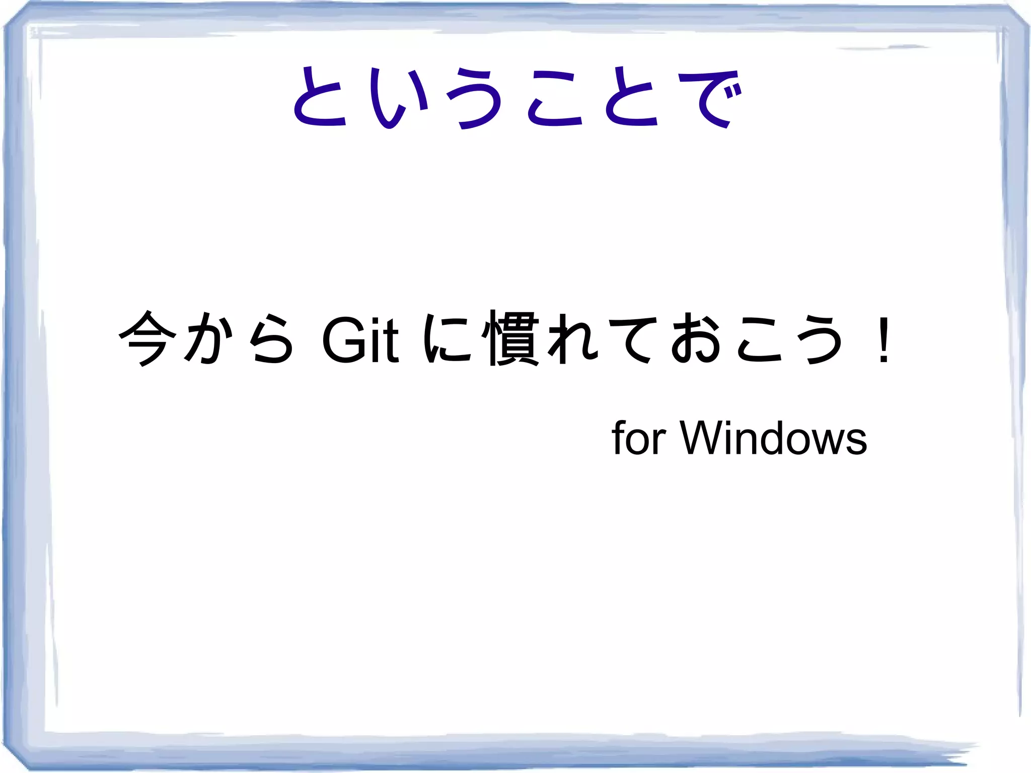 ということで


今から Git に慣れておこう！
         for Windows
 