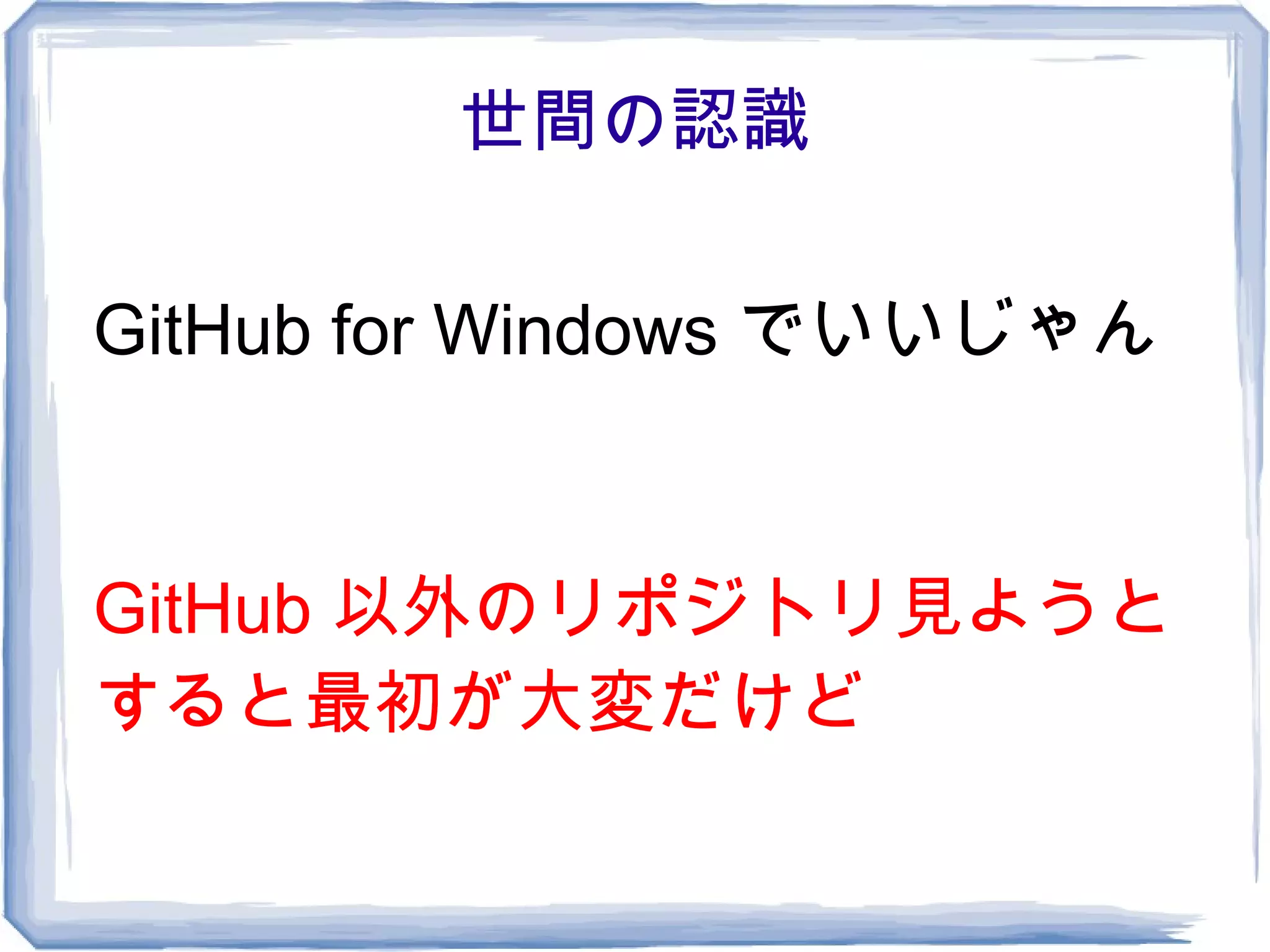 世間の認識

GitHub for Windows でいいじゃん


GitHub 以外のリポジトリ見ようと
すると最初が大変だけど
 