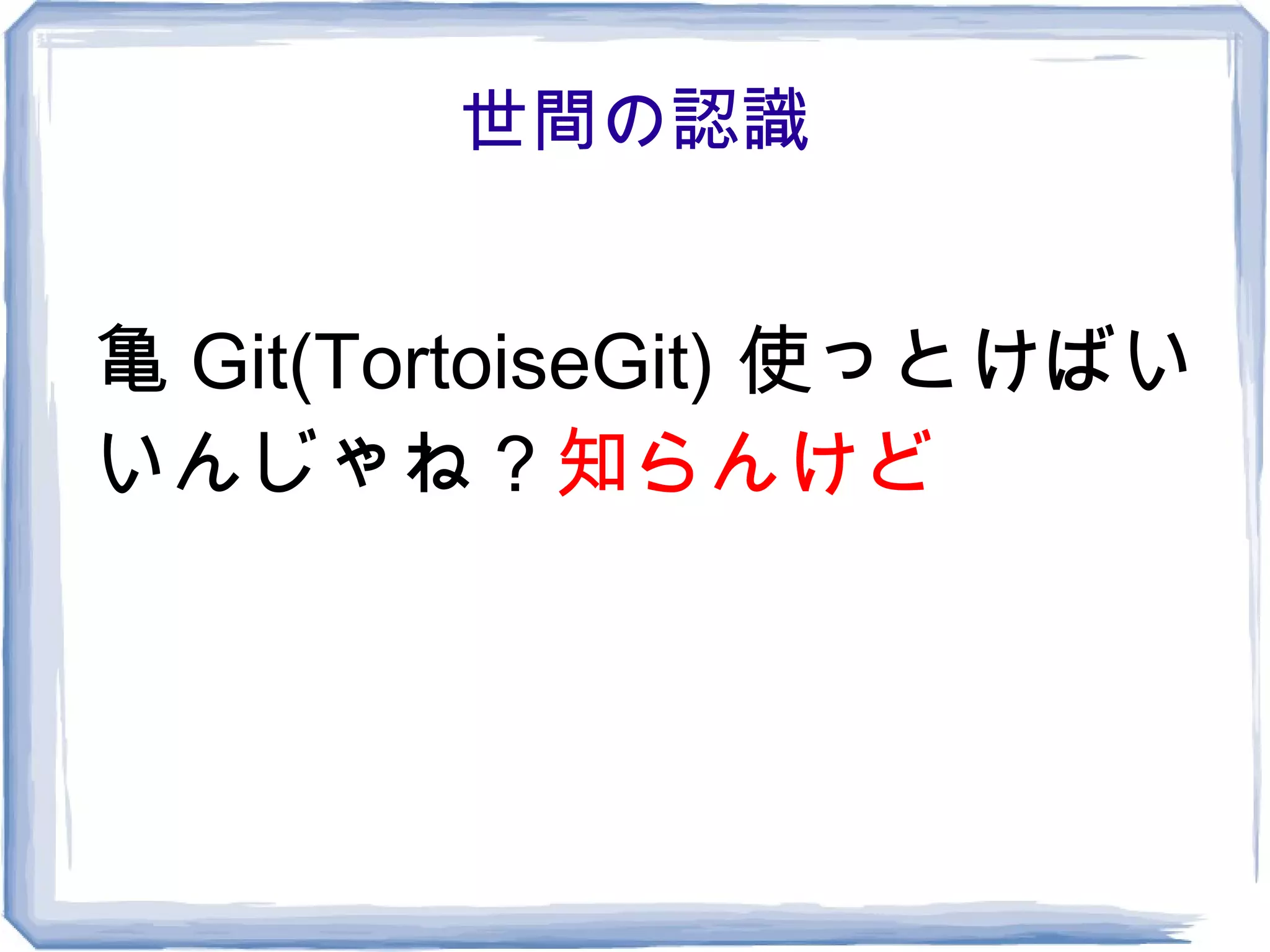 世間の認識


亀 Git(TortoiseGit) 使っとけばい
いんじゃね？知らんけど
 