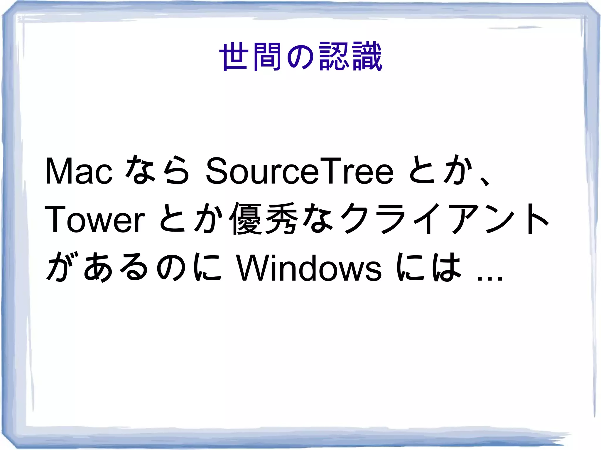 世間の認識


Mac なら SourceTree とか、
Tower とか優秀なクライアント
があるのに Windows には ...
 