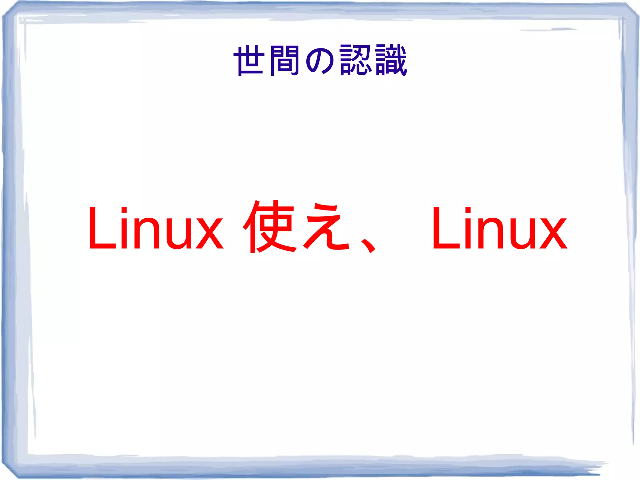 世間の認識



Linux 使え、 Linux
 