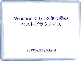 Windows で Git を使う際の
   ベストプラクティス




    2013/02/23 @okagit
 