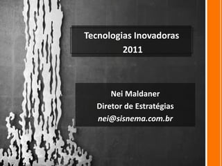 Tecnologias Inovadoras
         2011



      Nei Maldaner
  Diretor de Estratégias
  nei@sisnema.com.br
 