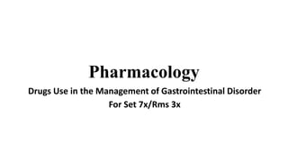 Pharmacology
Drugs Use in the Management of Gastrointestinal Disorder
For Set 7x/Rms 3x
 