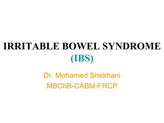 IRRITABLE BOWEL SYNDROME  (IBS) Dr. Mohamed Shekhani MBChB-CABM-FRCP 