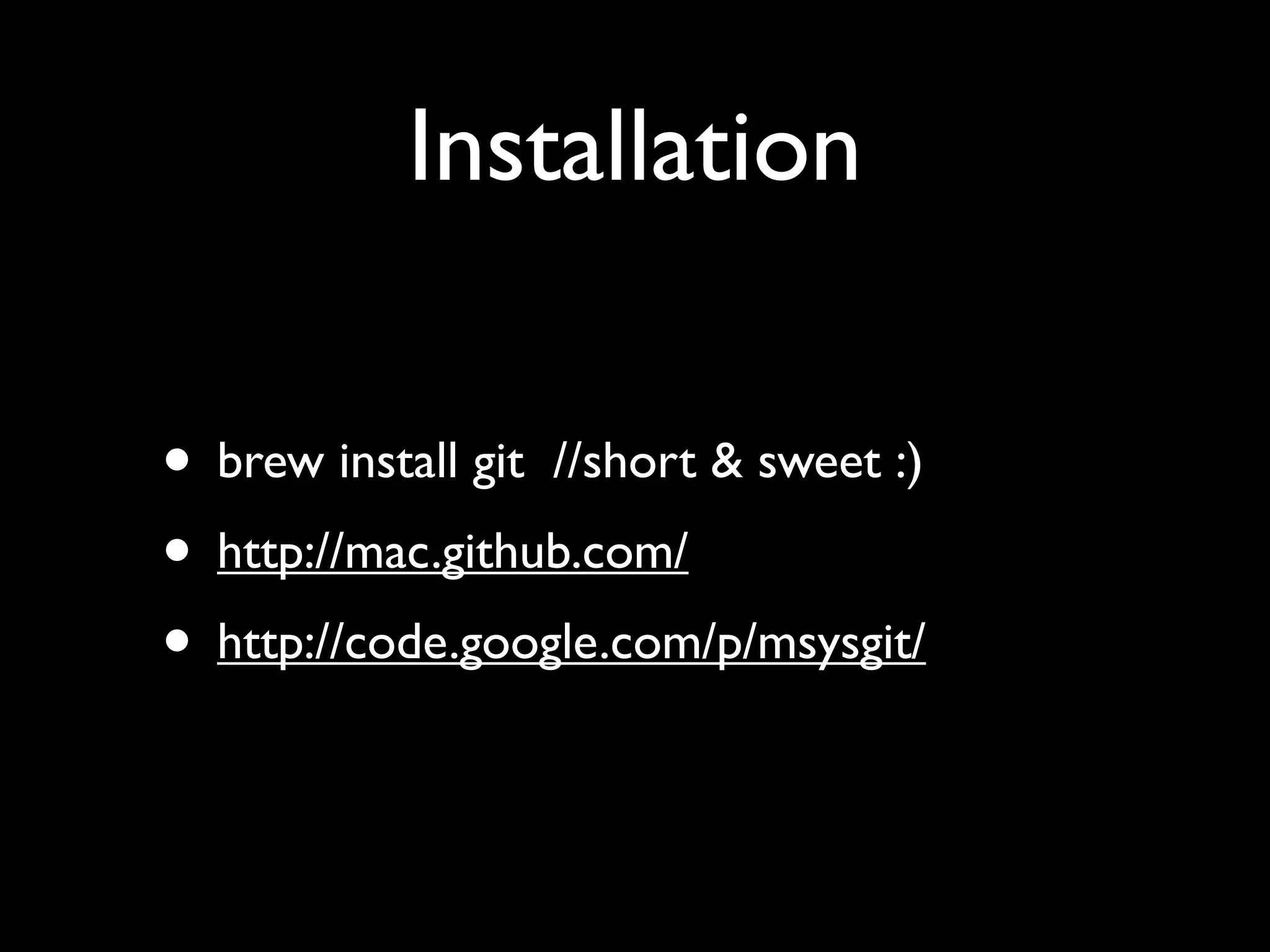 Installation

• brew install git //short & sweet :)
• http://mac.github.com/
• http://code.google.com/p/msysgit/
 