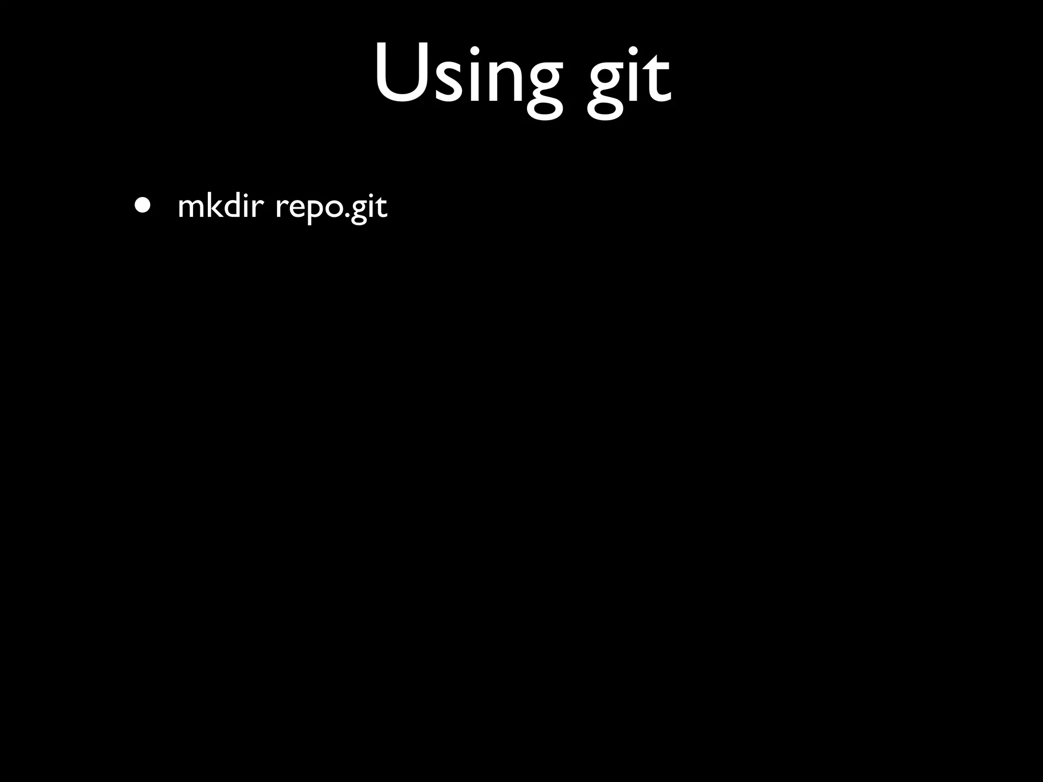 Using git
•   mkdir repo.git
 