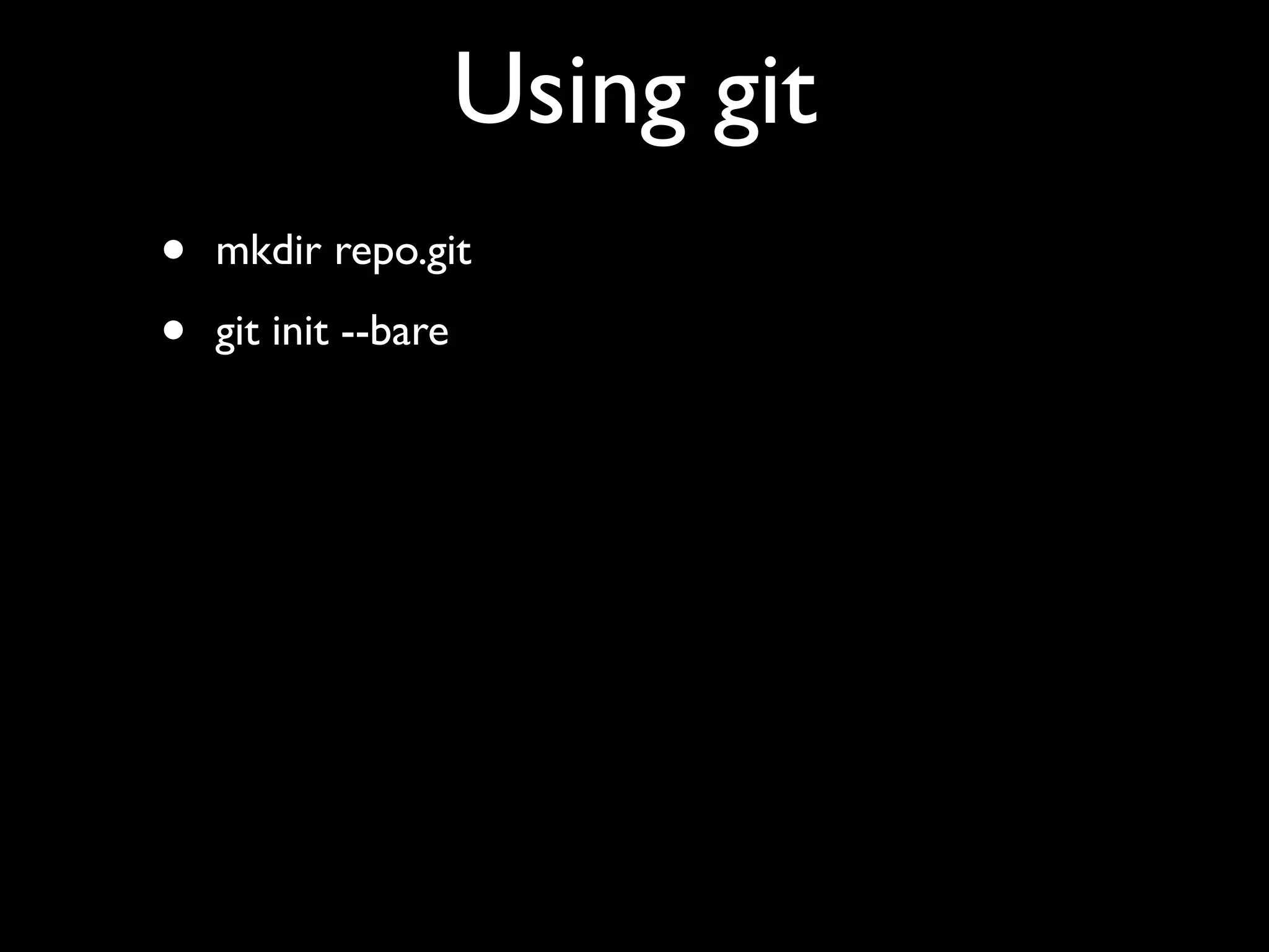 Using git
•   mkdir repo.git

•   git init --bare
 