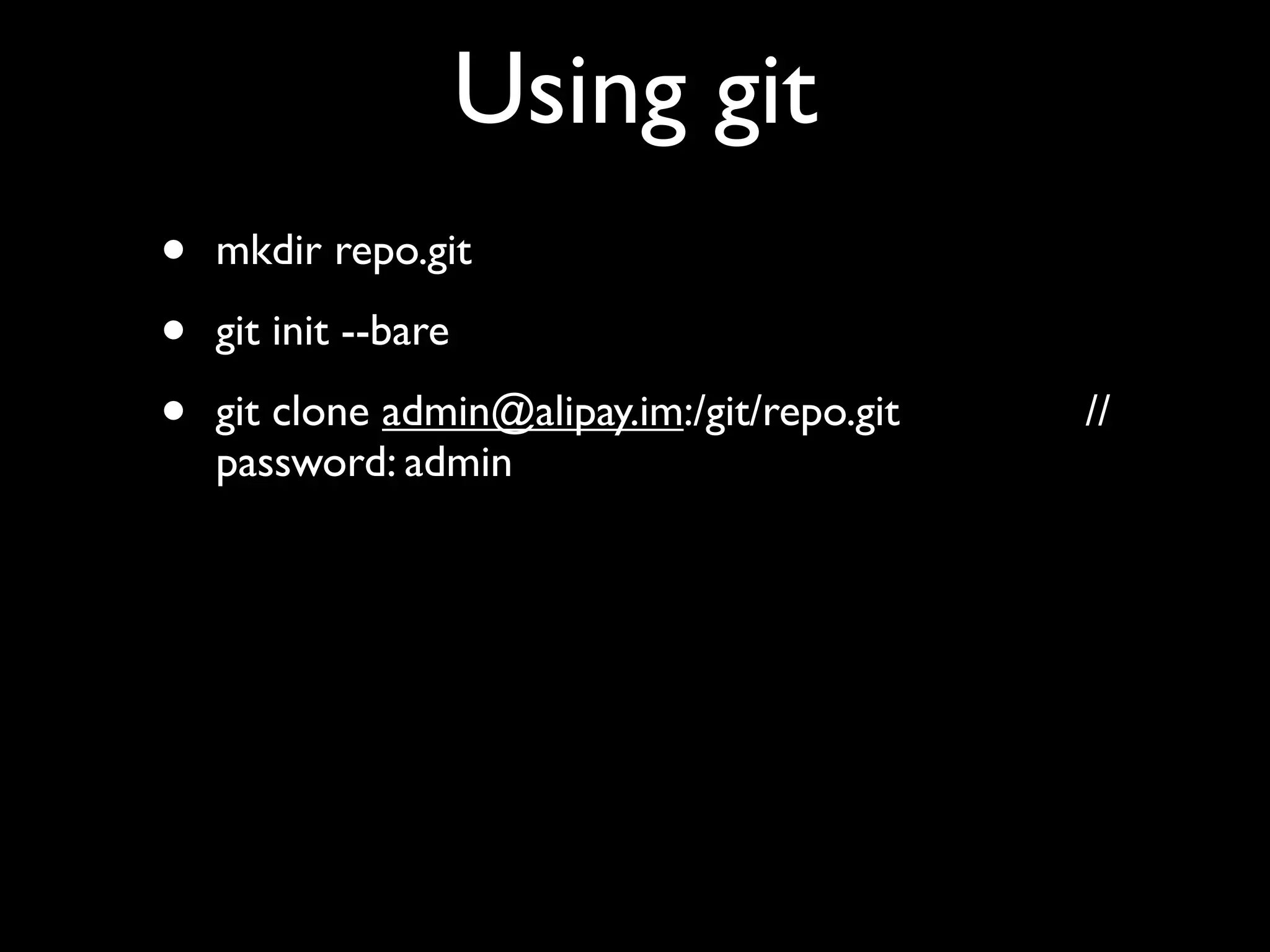 Using git
•   mkdir repo.git

•   git init --bare

•   git clone admin@alipay.im:/git/repo.git   //
    password: admin
 