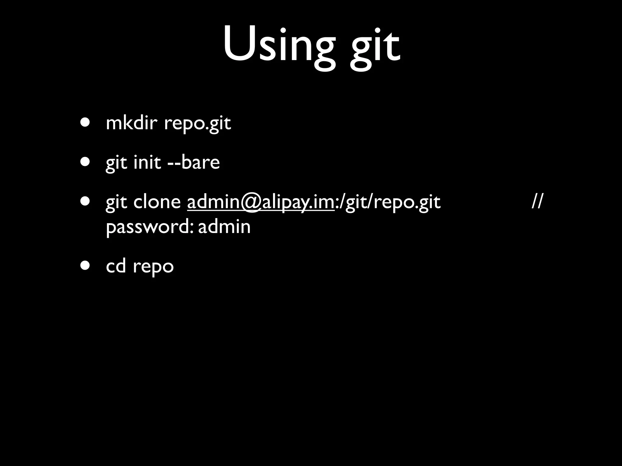 Using git
•   mkdir repo.git

•   git init --bare

•   git clone admin@alipay.im:/git/repo.git   //
    password: admin

•   cd repo
 