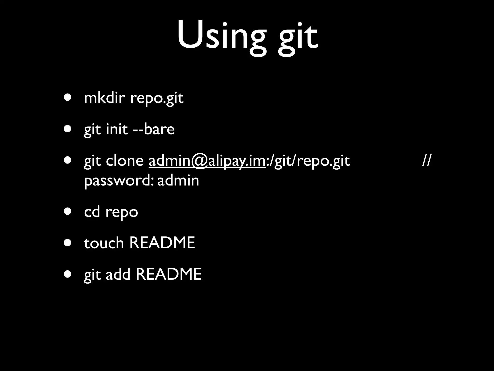Using git
•   mkdir repo.git

•   git init --bare

•   git clone admin@alipay.im:/git/repo.git   //
    password: admin

•   cd repo

•   touch README

•   git add README
 