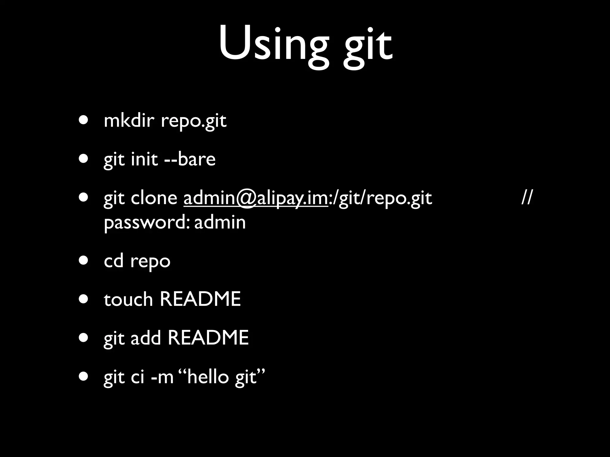 Using git
•   mkdir repo.git

•   git init --bare

•   git clone admin@alipay.im:/git/repo.git   //
    password: admin

•   cd repo

•   touch README

•   git add README

•   git ci -m “hello git”
 