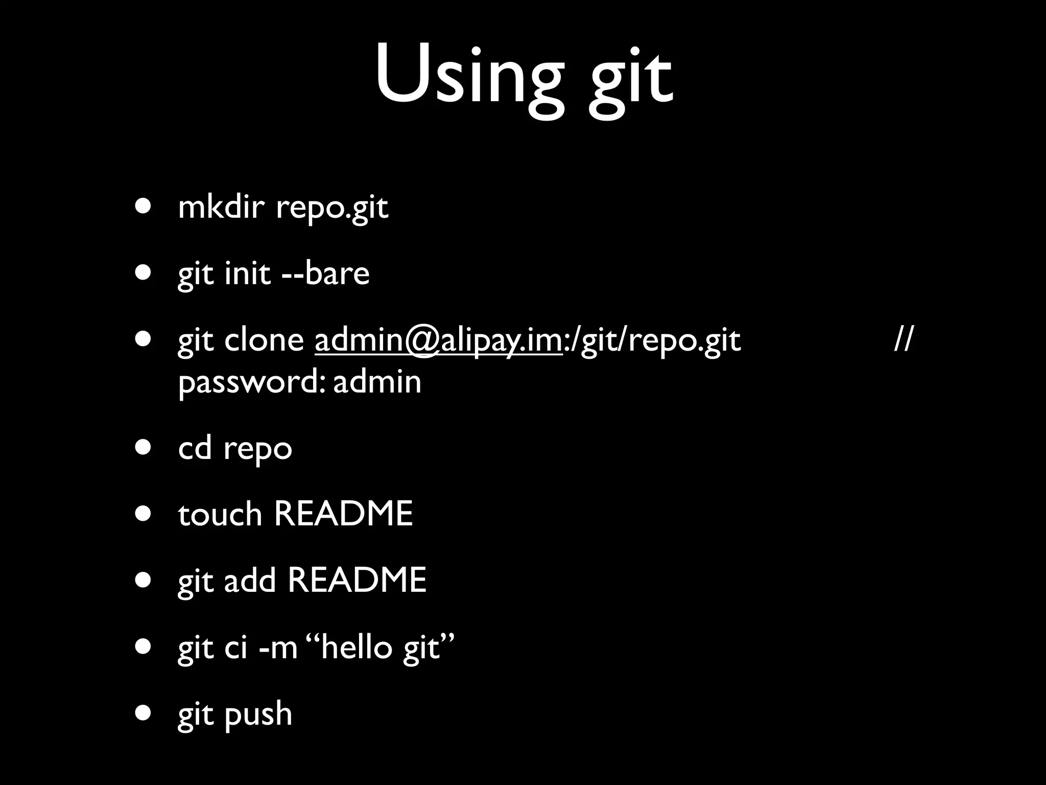 Using git
•   mkdir repo.git

•   git init --bare

•   git clone admin@alipay.im:/git/repo.git   //
    password: admin

•   cd repo

•   touch README

•   git add README

•   git ci -m “hello git”

•   git push
 