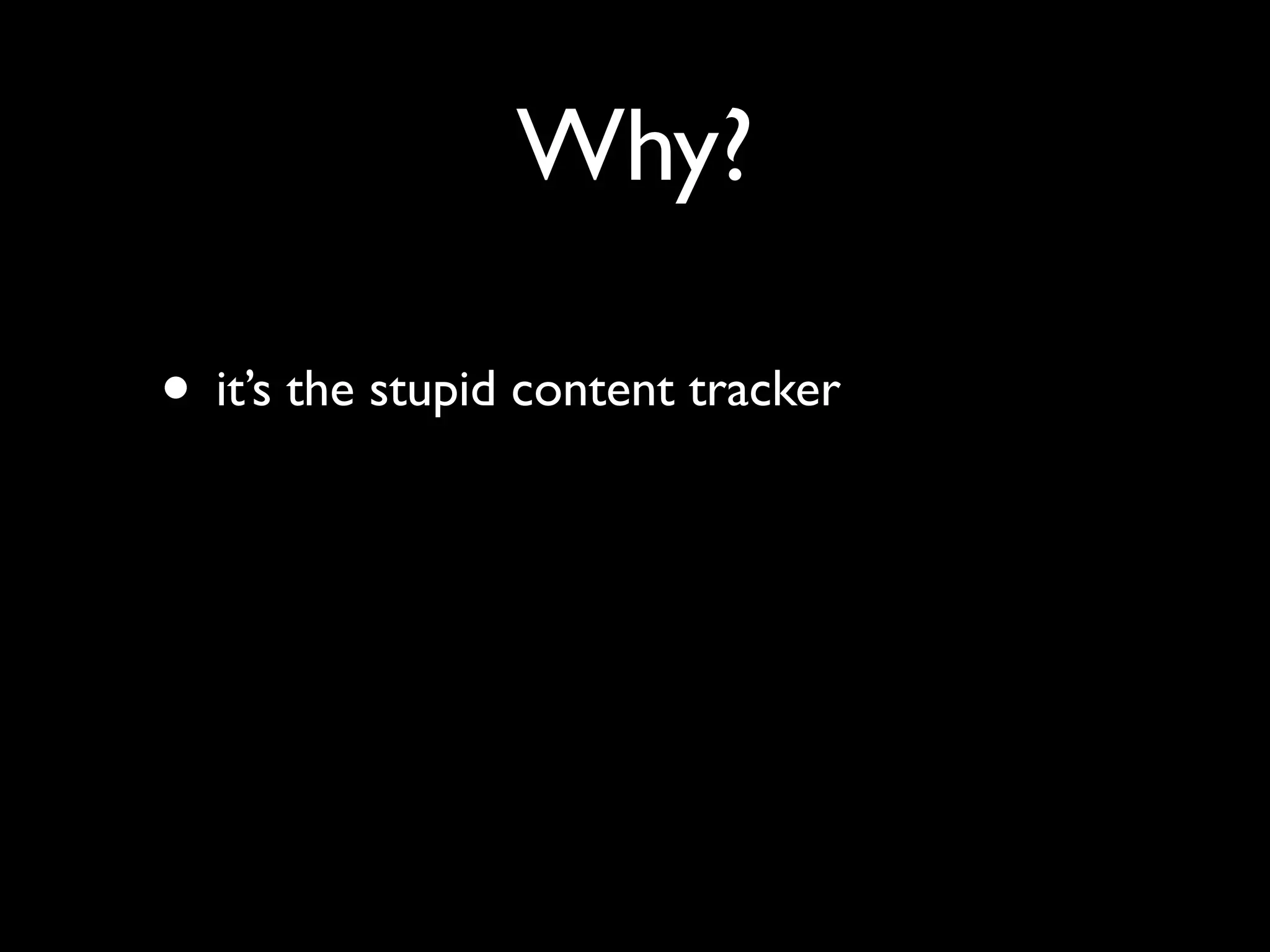 Why?

• it’s the stupid content tracker
 