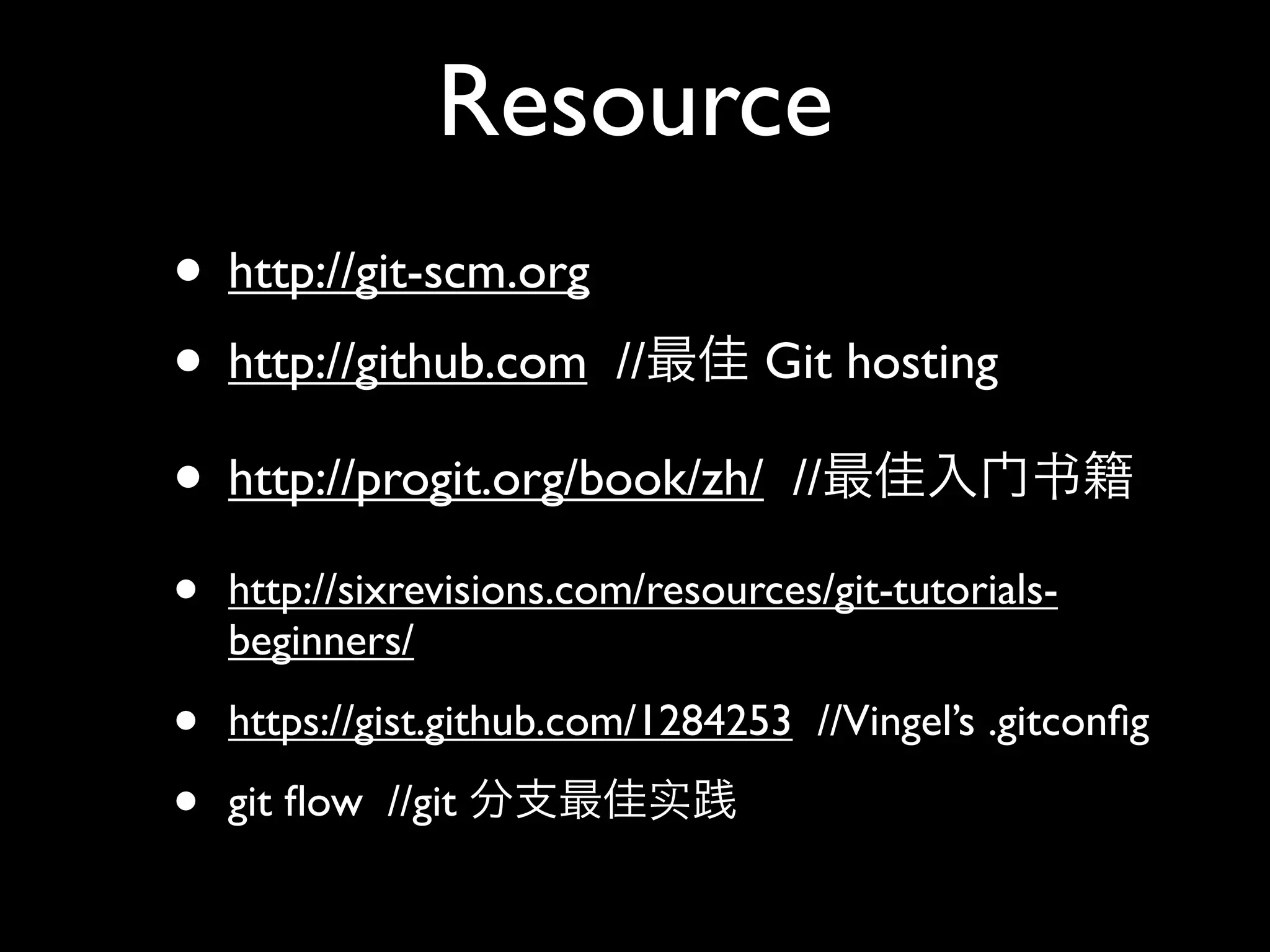 Resource
• http://git-scm.org
• http://github.com // Git hosting
• http://progit.org/book/zh/ //                   书

•   http://sixrevisions.com/resources/git-tutorials-
    beginners/

•   https://gist.github.com/1284253 //Vingel’s .gitconﬁg

•   git ﬂow //git           实
 