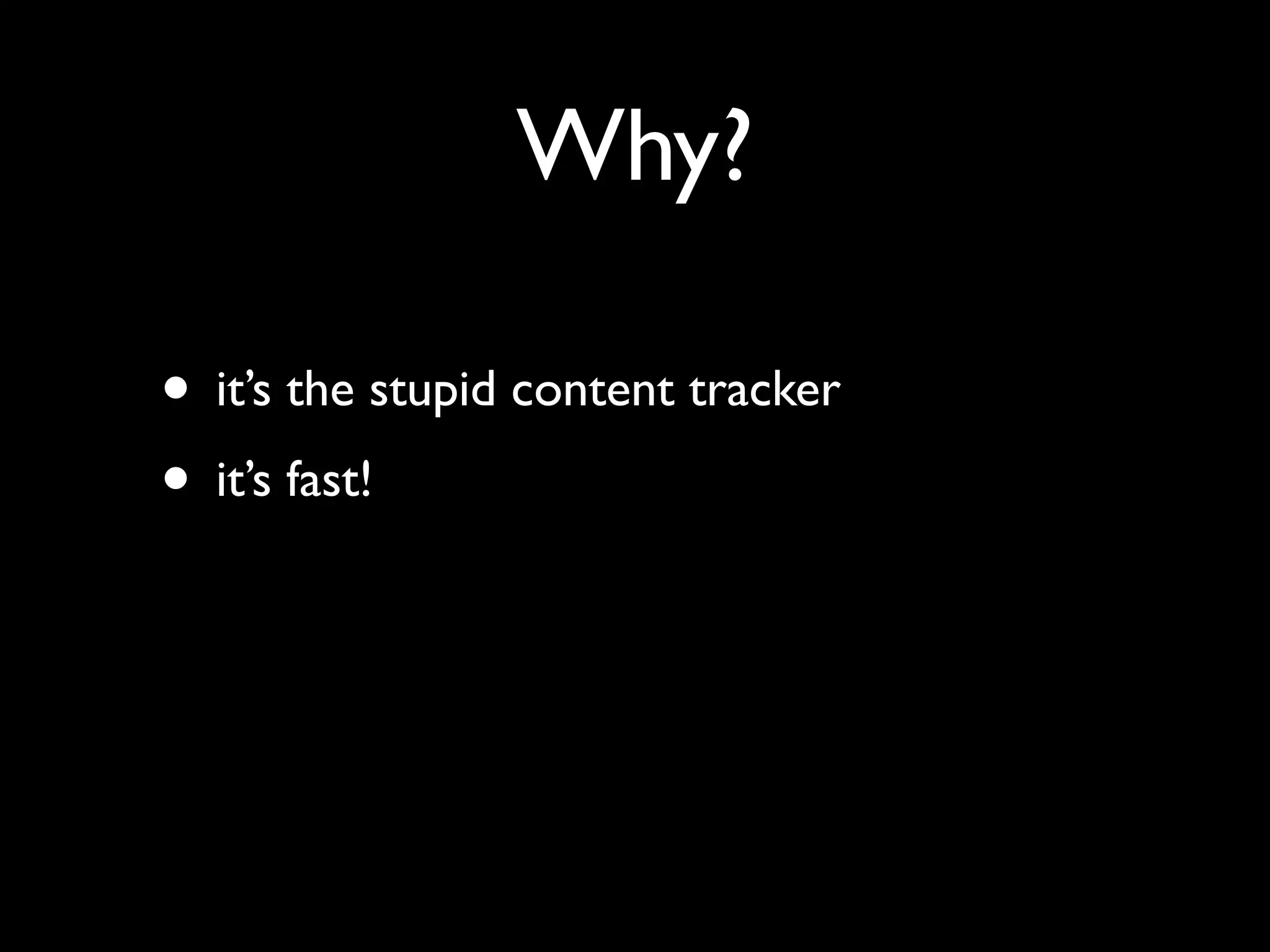 Why?

• it’s the stupid content tracker
• it’s fast!
 