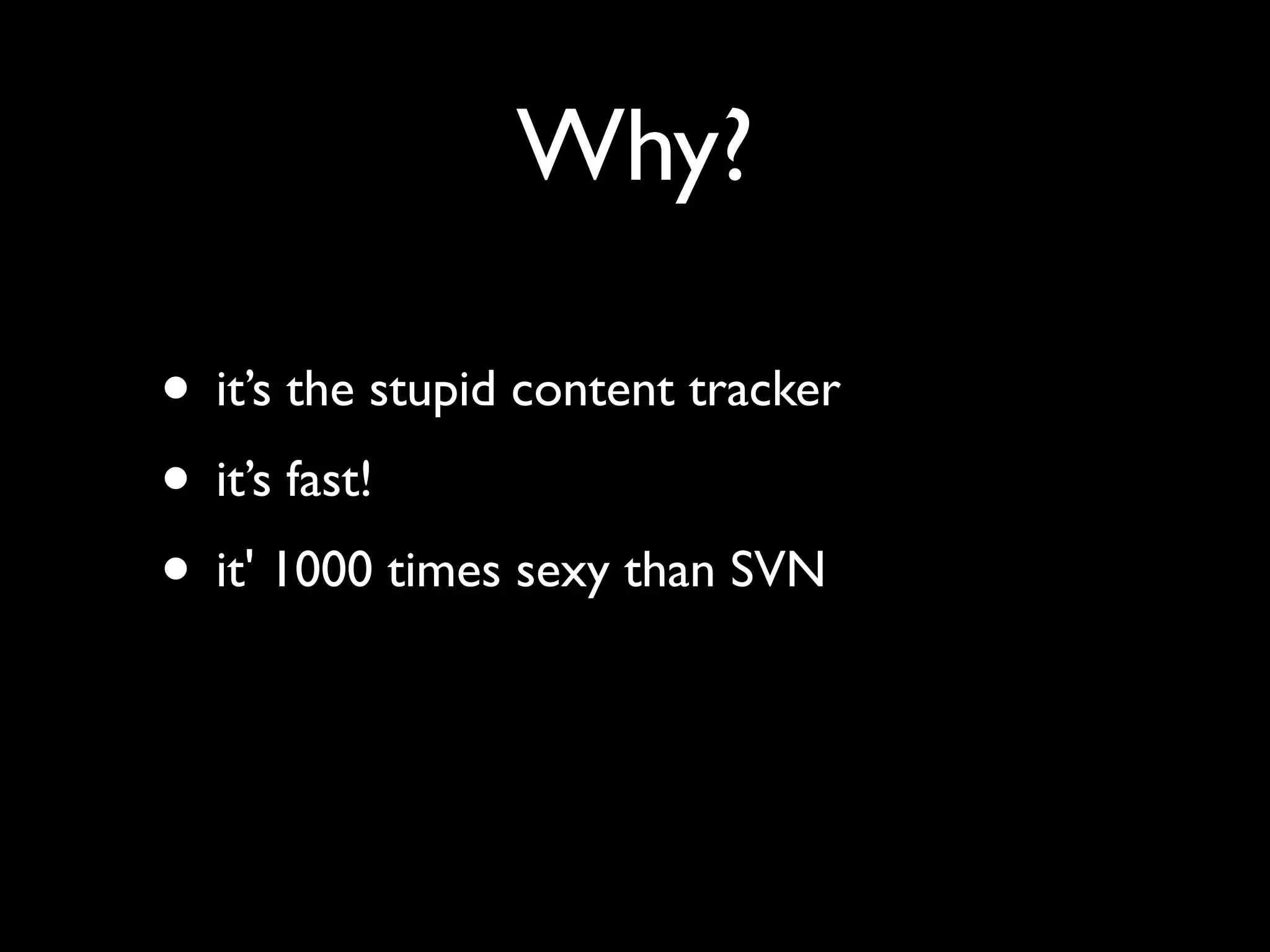 Why?

• it’s the stupid content tracker
• it’s fast!
• it' 1000 times sexy than SVN
 