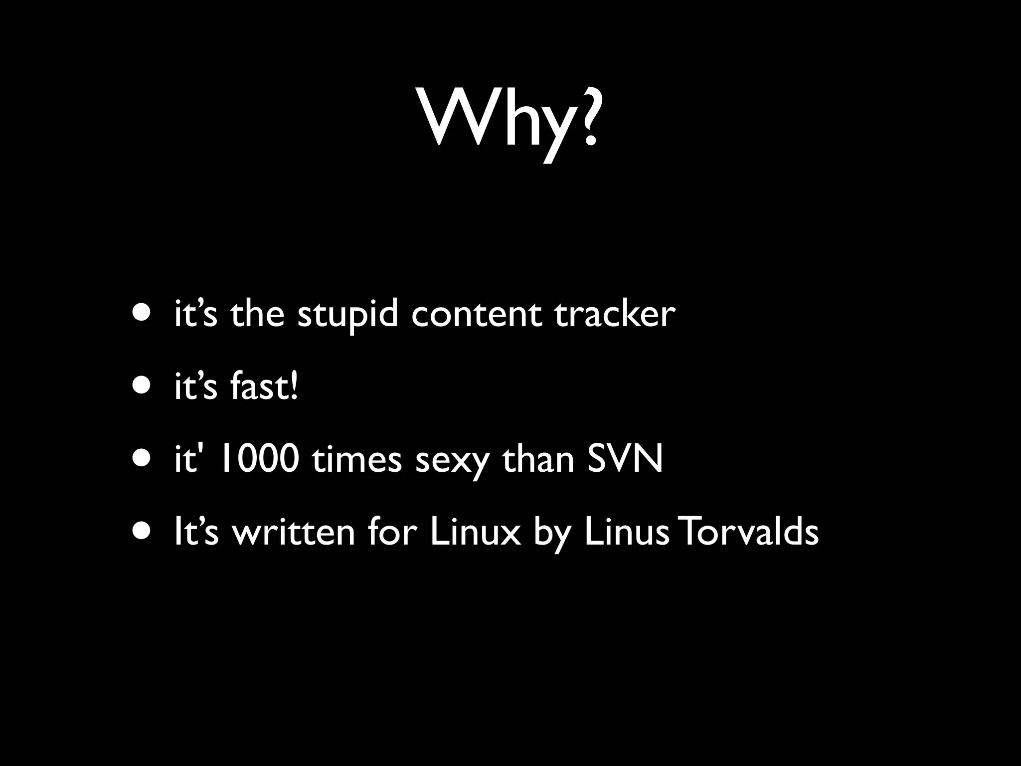Why?

• it’s the stupid content tracker
• it’s fast!
• it' 1000 times sexy than SVN
• It’s written for Linux by Linus Torvalds
 