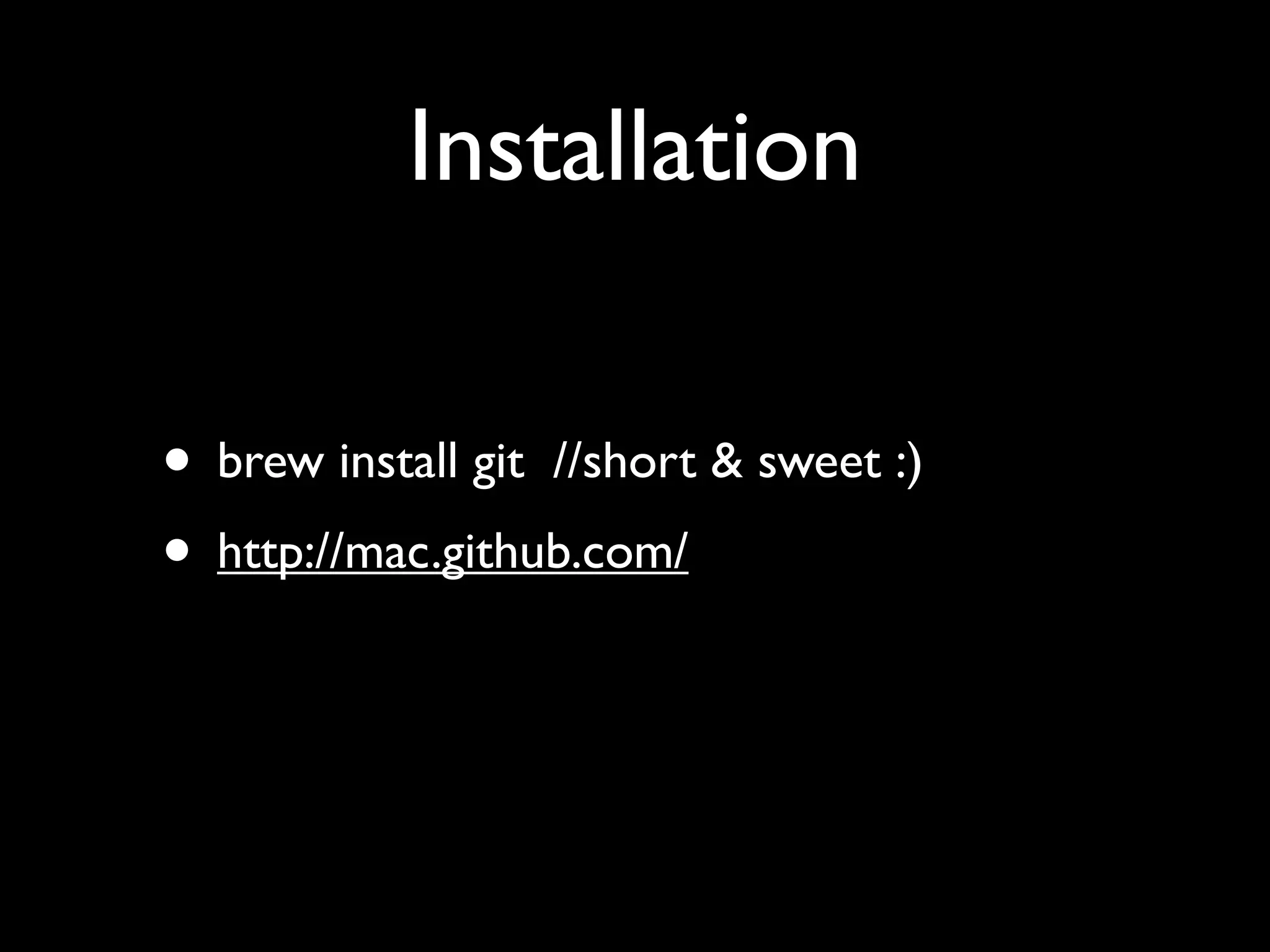 Installation

• brew install git //short & sweet :)
• http://mac.github.com/
 