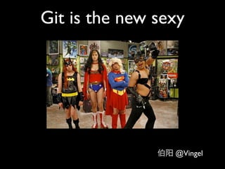 Git is the new sexy




                 @Vingel
 