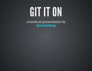 GIT IT ON
a hands on presentation by
@martinbing
 