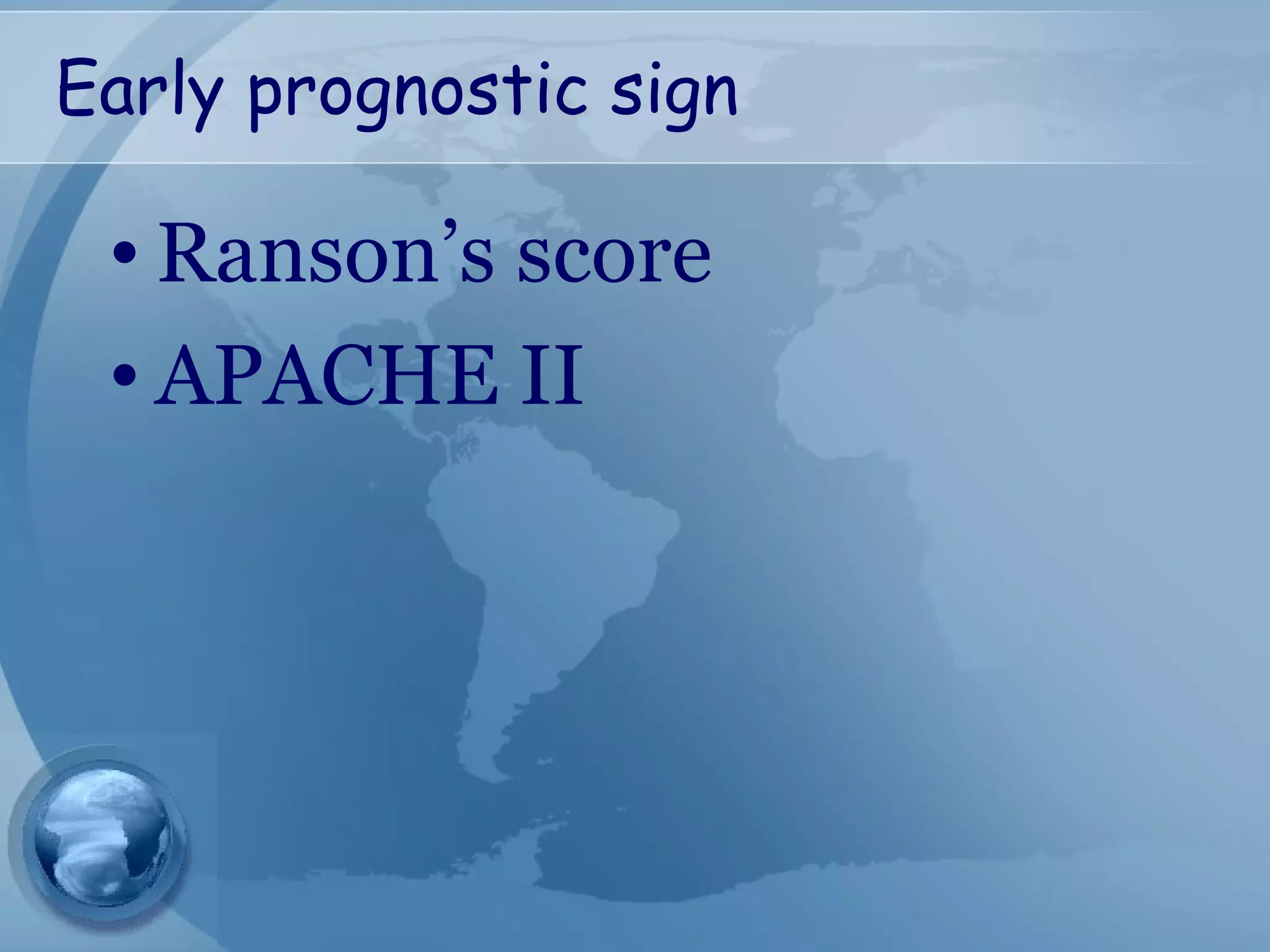 Early prognostic sign
• Ranson’s score
• APACHE II
 