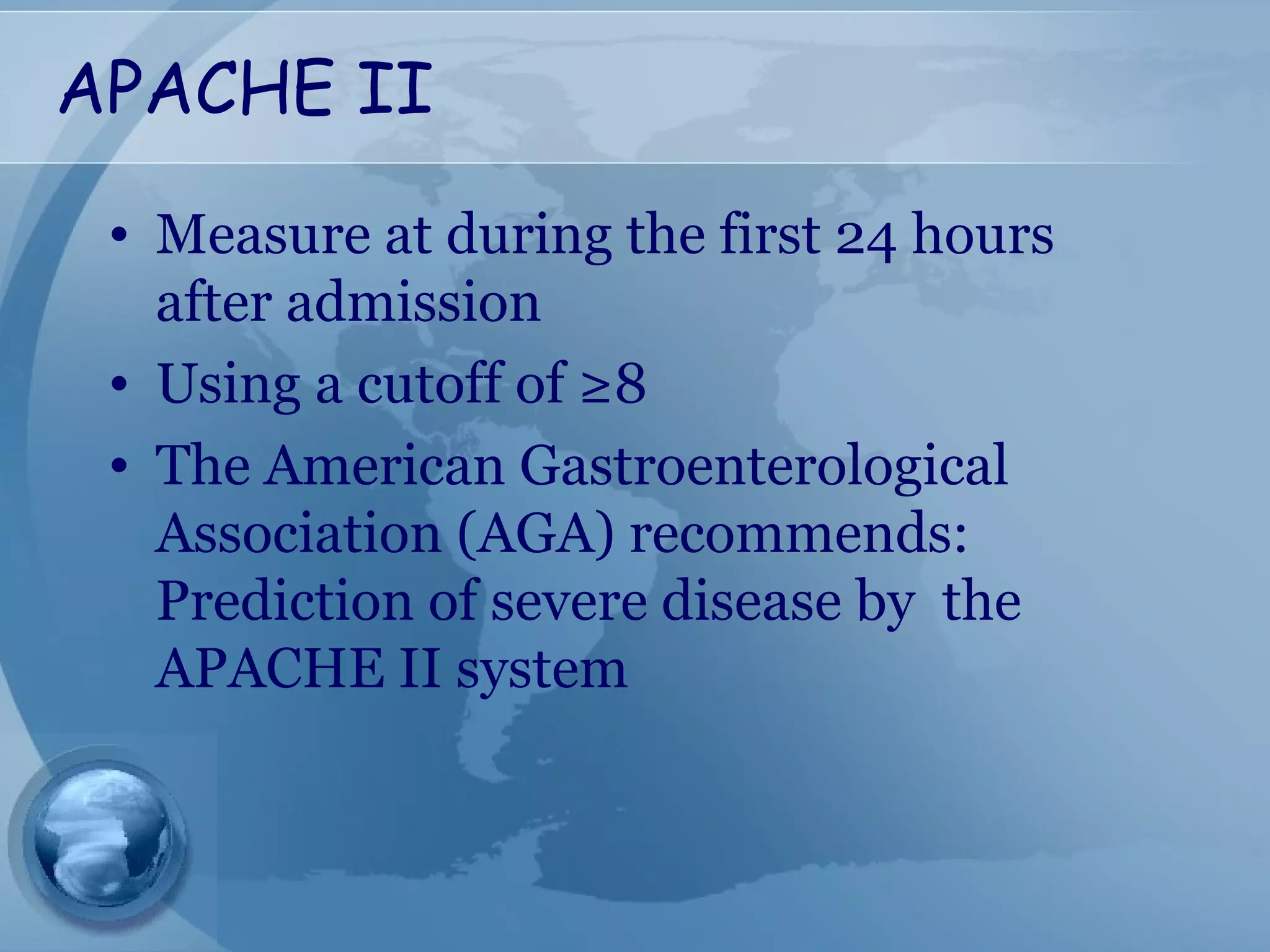 APACHE II
• Measure at during the first 24 hours
after admission
• Using a cutoff of ≥8
• The American Gastroenterological
Association (AGA) recommends:
Prediction of severe disease by the
APACHE II system
 