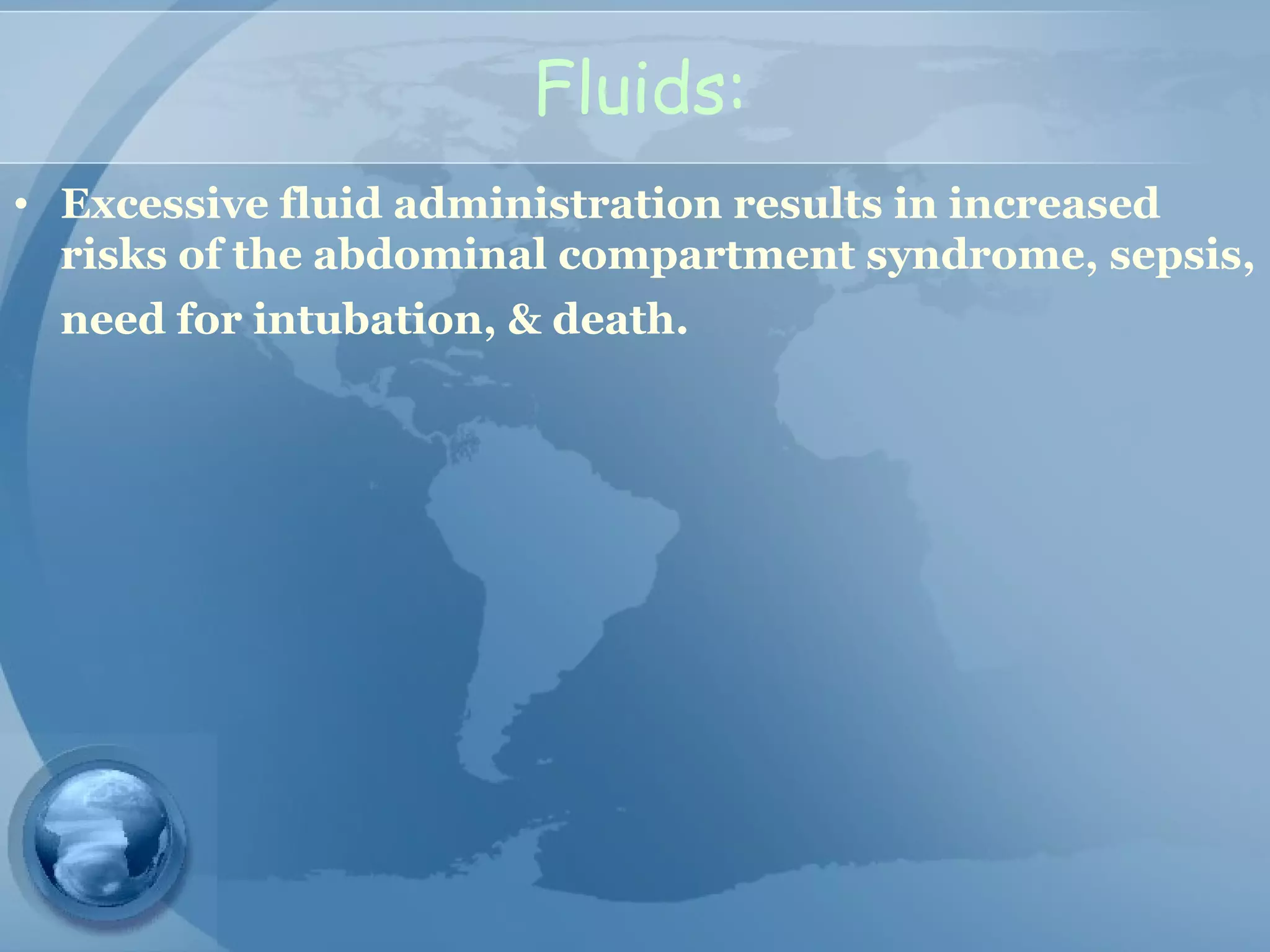 Fluids:
• Excessive fluid administration results in increased
risks of the abdominal compartment syndrome, sepsis,
need for intubation, & death.
 